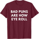 Bad Puns Are How Eye Roll - Funny Puns shirts T-Shirt - T-Shirt | Maroon