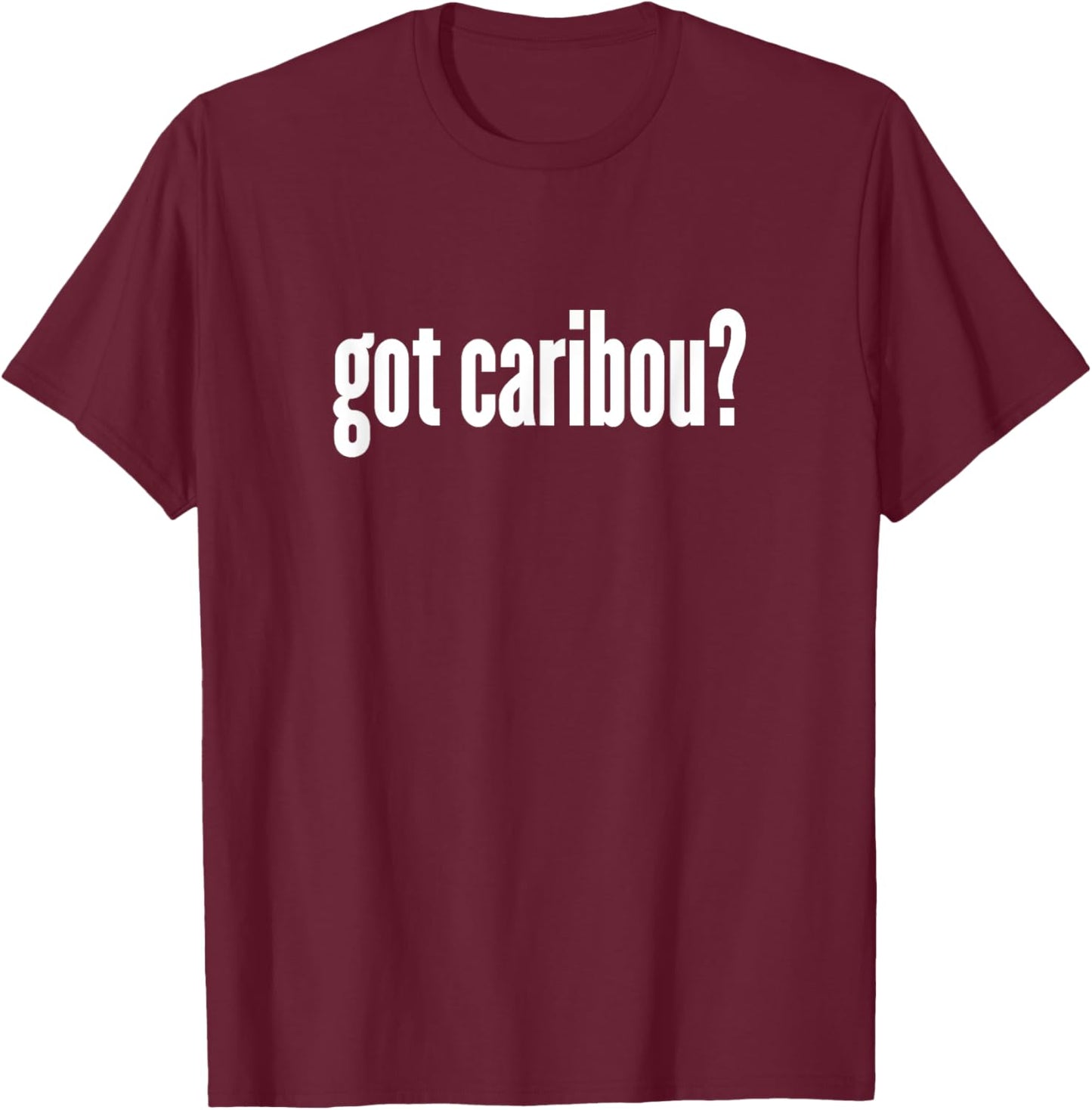 Got Caribou? - Funny Caribou Shirt T-Shirt - T-Shirt | Maroon