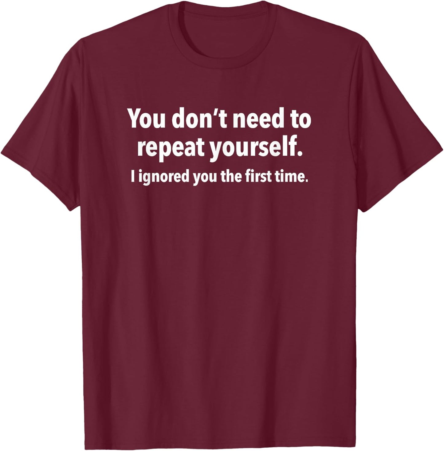 You Don’t Need to Repeat Yourself I Ignored You First Time T-Shirt - T-Shirt | Maroon