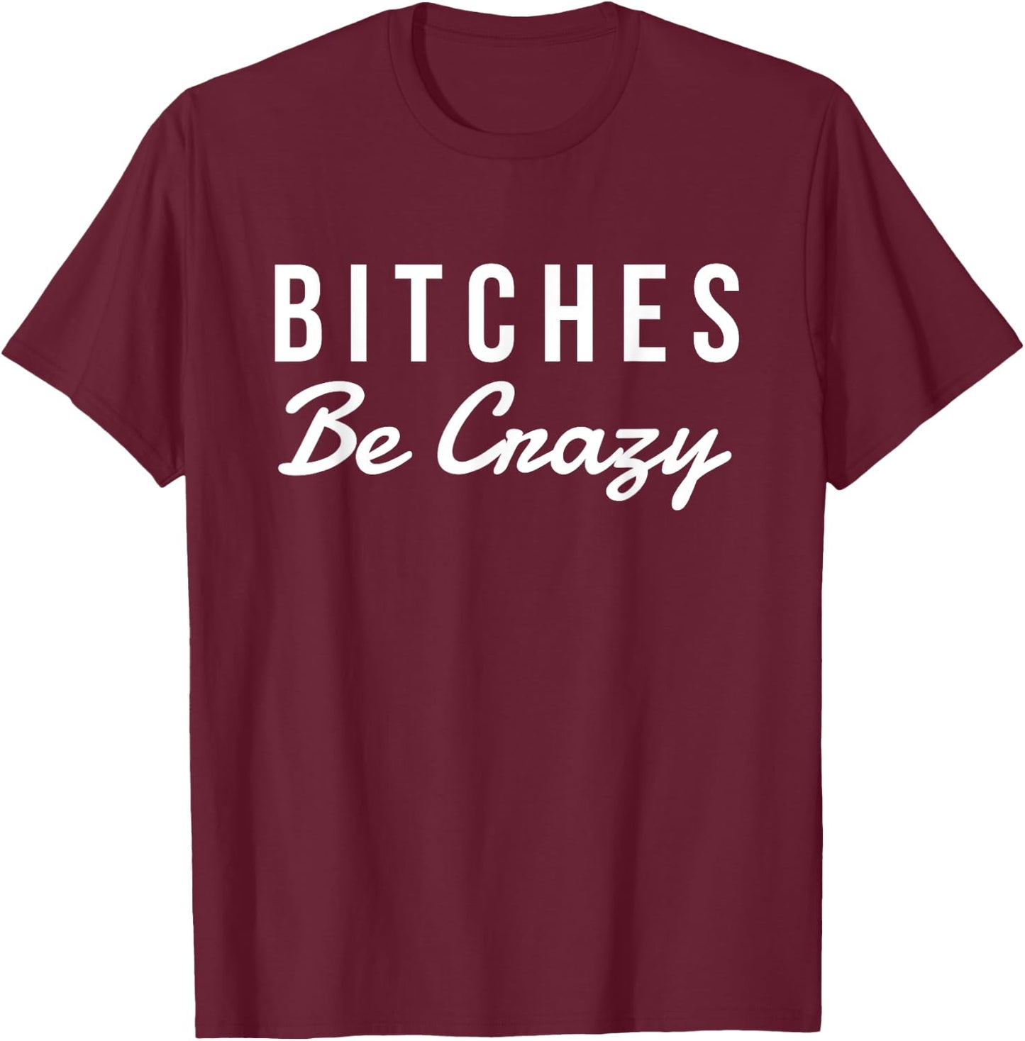 Bitches Be Crazy Novelty Gift T-Shirt - T-Shirt | Maroon