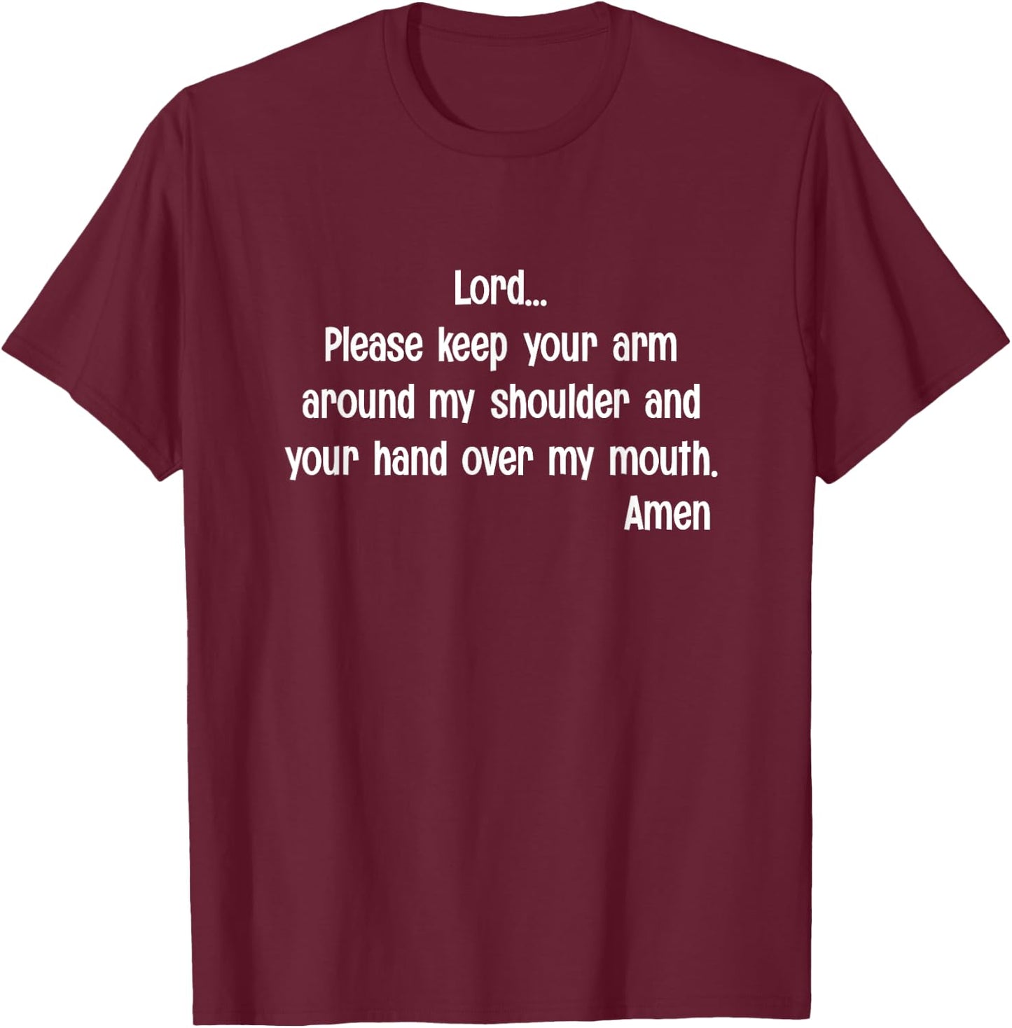 Lord Please Keep Your Arm on My Shoulder Hand Over My Mouth T-Shirt - T-Shirt | Maroon
