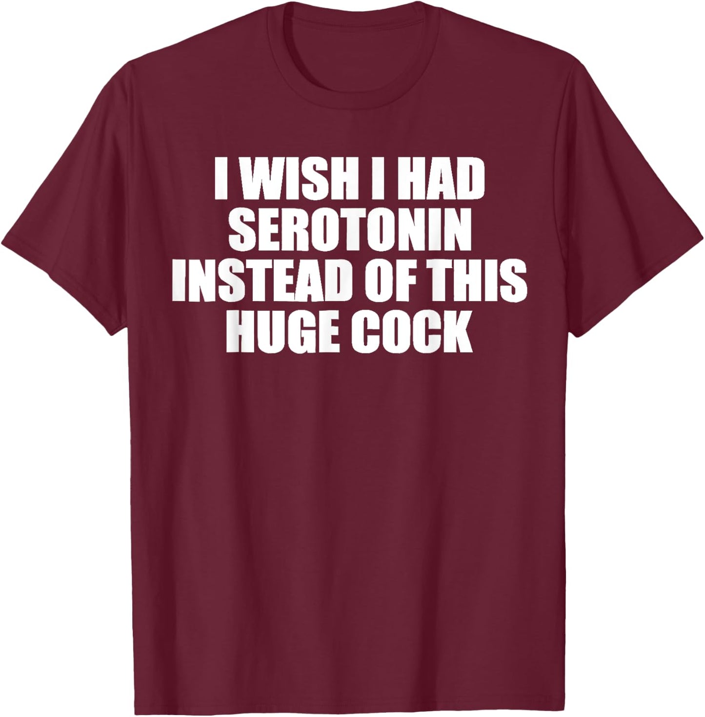 funny I Wish I Had Serotonin Instead Of This Huge Cock cool T-Shirt - T-Shirt | Maroon