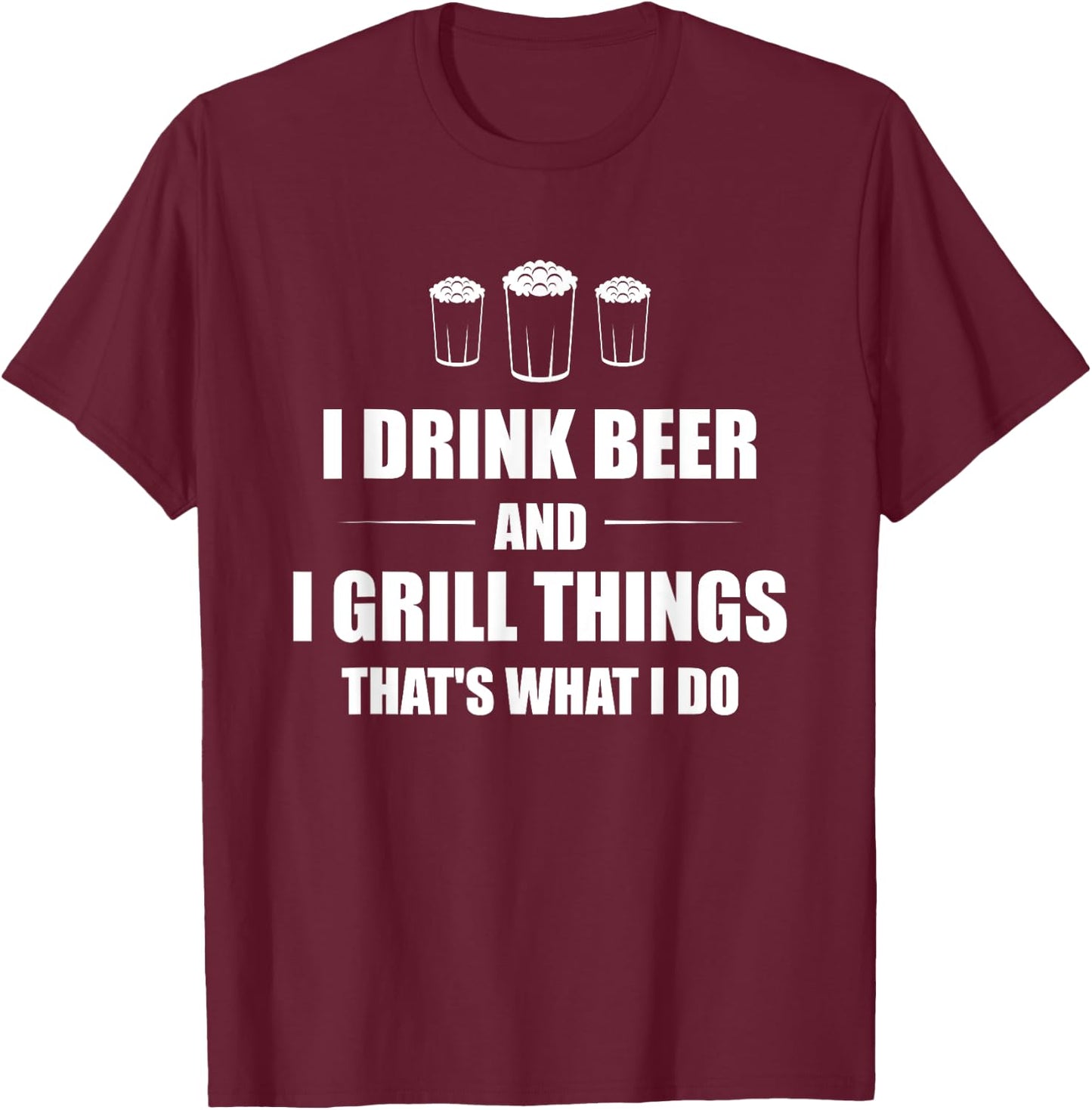 I Drink Beer And I Grill Things That's What I Do BBQ Joke T-Shirt - T-Shirt | Maroon