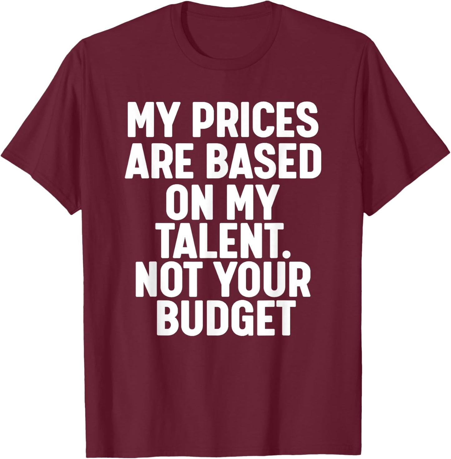 My Prices are based on my Talent not your budget T-Shirt - T-Shirt | Maroon