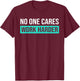 No One Cares Work Harder, Motivational Workout & Gym T-Shirt - T-Shirt | Maroon