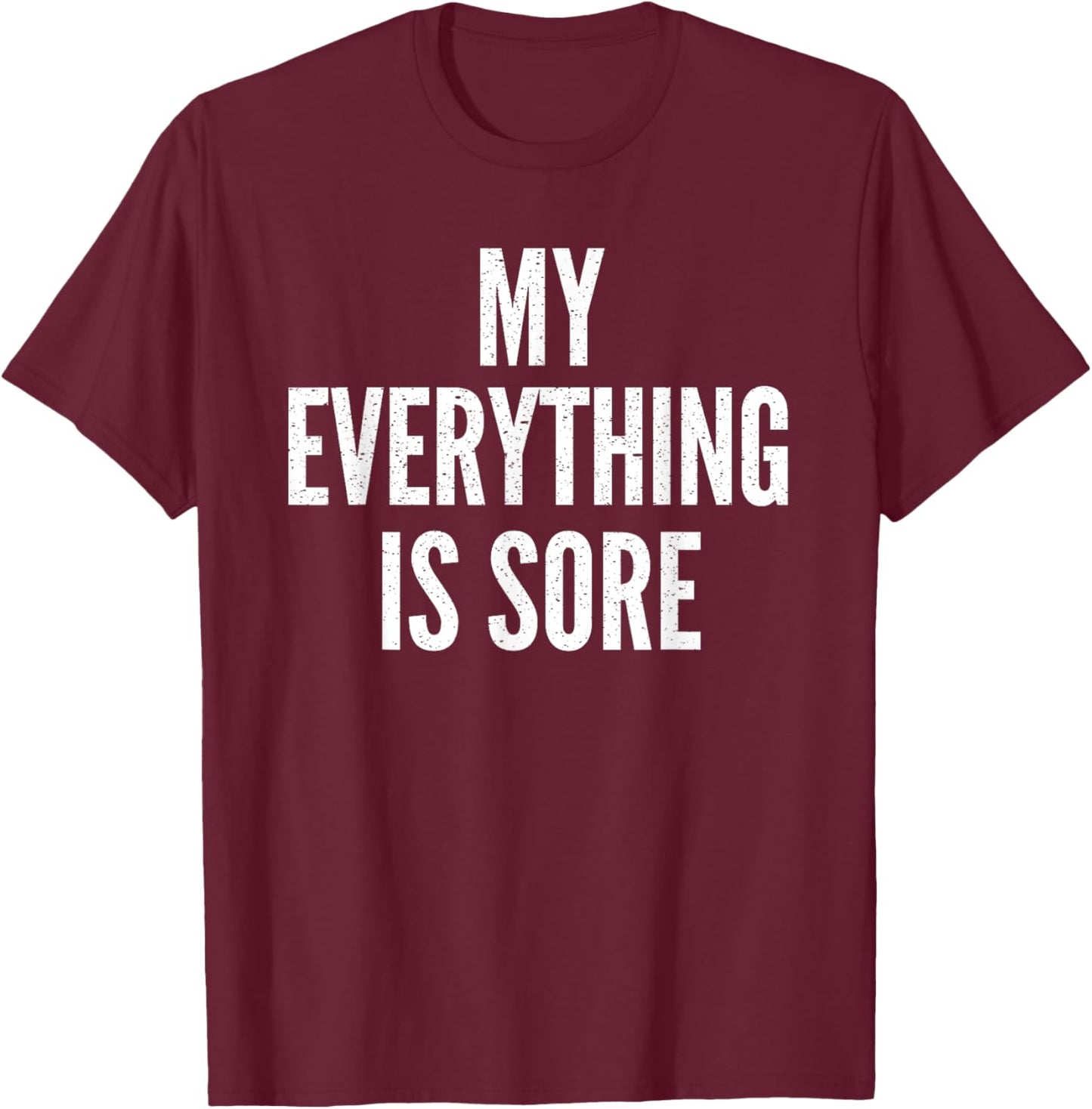 MY EVERYTHING IS SORE Sarcastic Humor Gym Running Gift T-Shirt - T-Shirt | Maroon