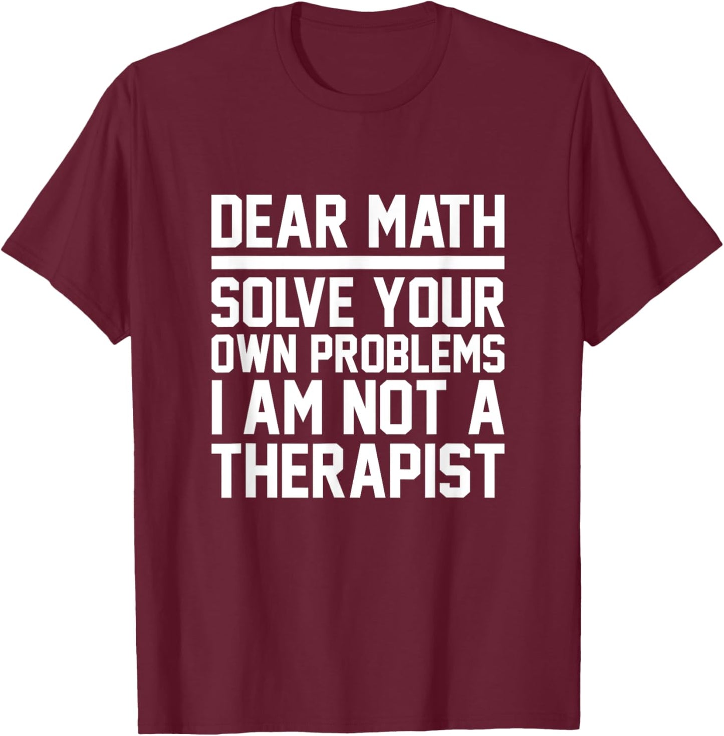 Dear Math Solve Your Own Problems Funny Sarcastic Slogan T-Shirt - T-Shirt | Maroon