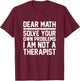 Dear Math Solve Your Own Problems Funny Sarcastic Slogan T-Shirt - T-Shirt | Maroon