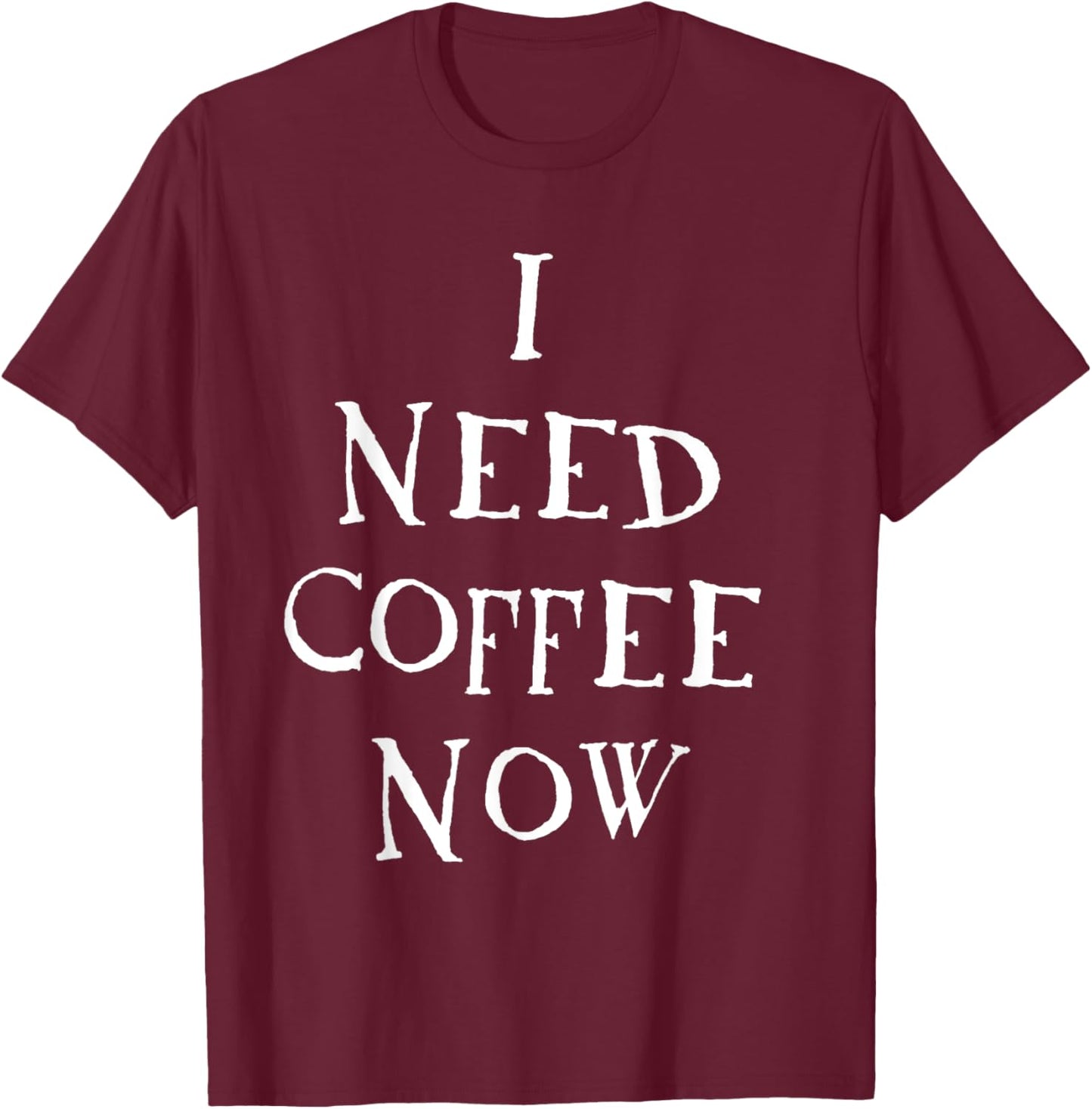 I Need Coffee Now T-Shirt - T-Shirt | Maroon