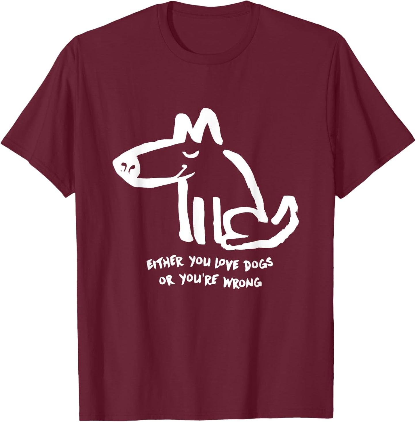 Funny Dog Either You Love Dog Or You're Wrong Men Women T-Shirt - T-Shirt | Maroon