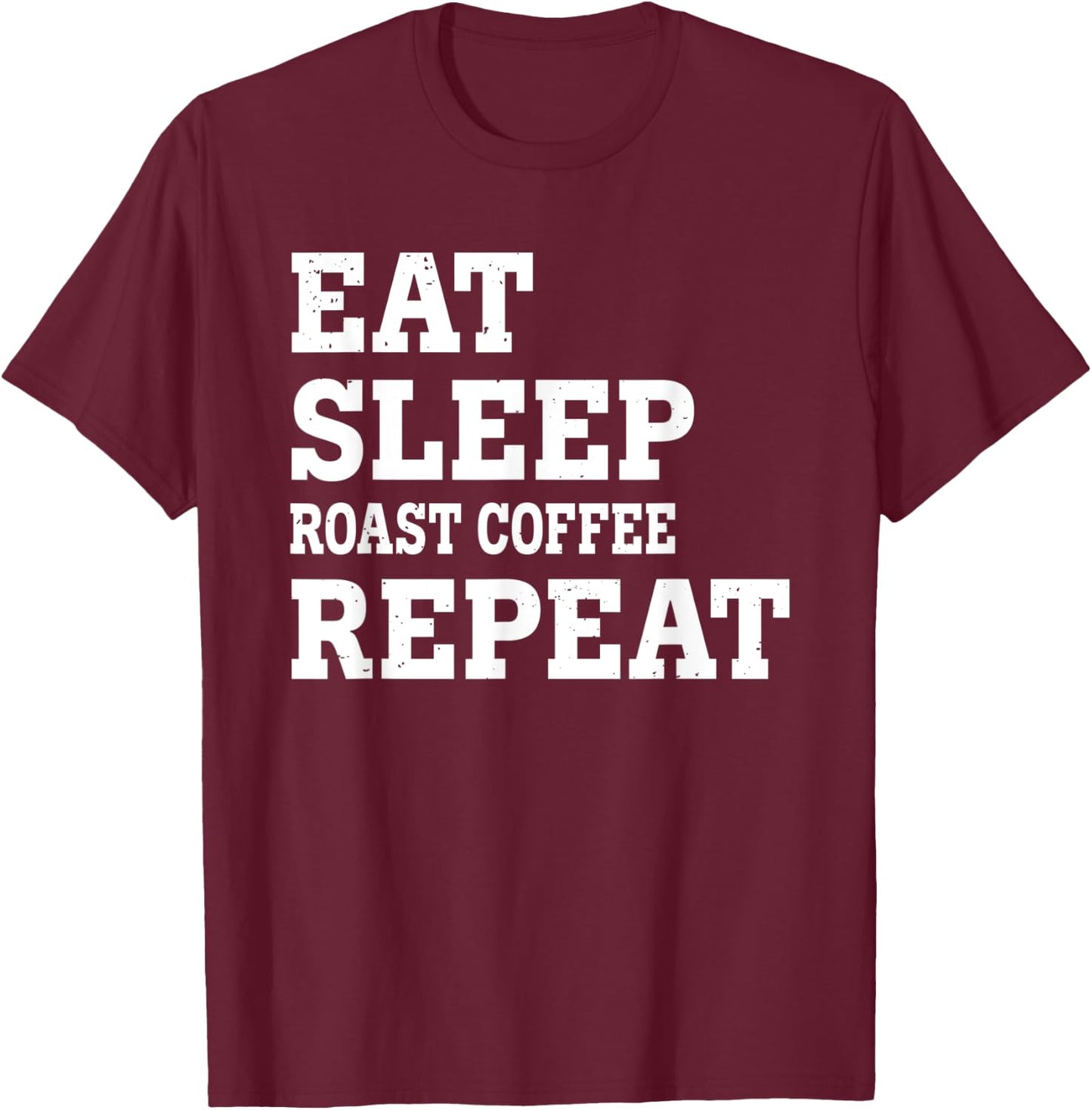 Eat Sleep Roast Coffee Repeat Funny Sarkastic T-Shirt - T-Shirt | Maroon
