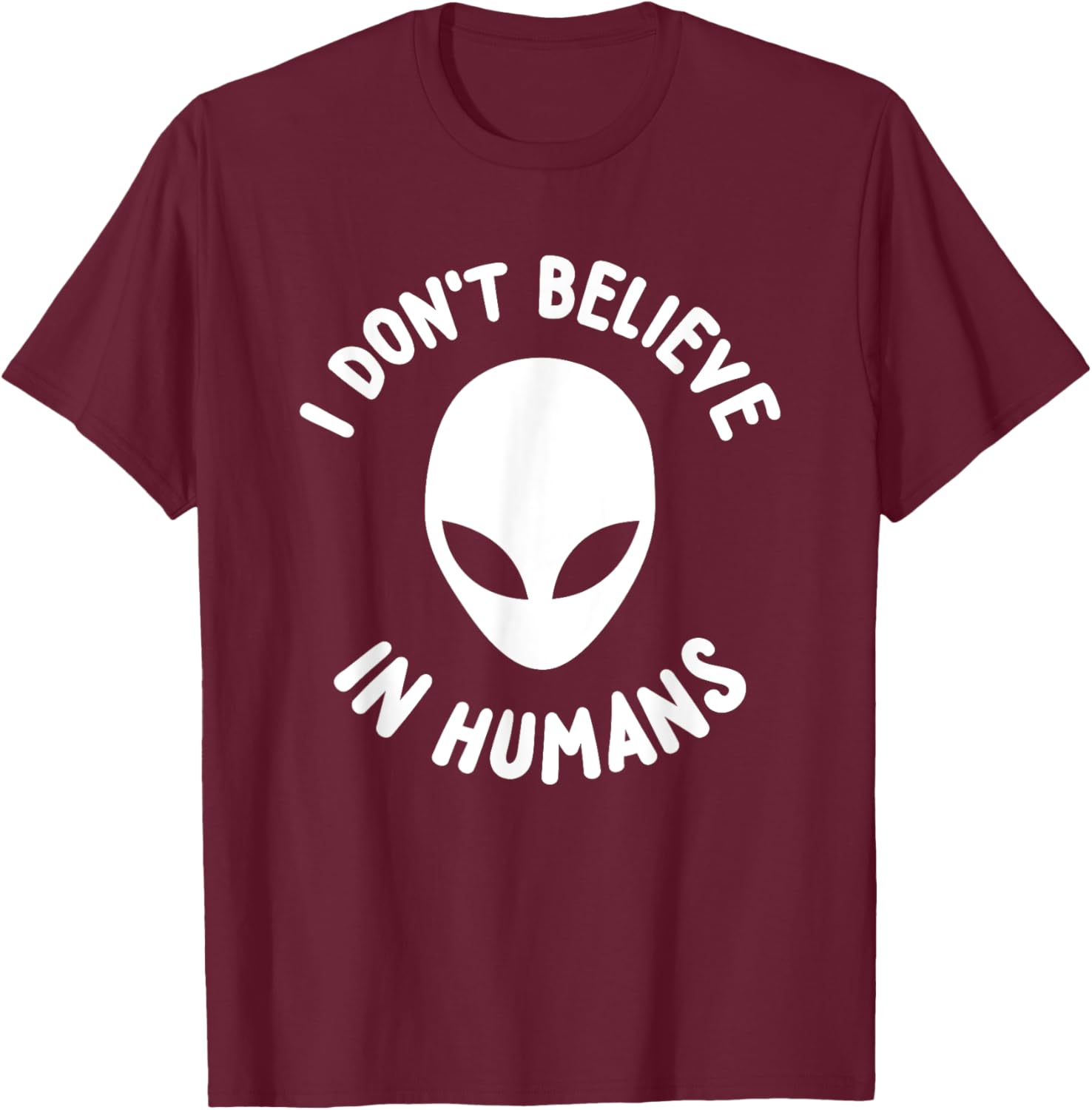 I Don't Believe In Humans Cool Funny Alien Shirt T-Shirt - T-Shirt | Maroon