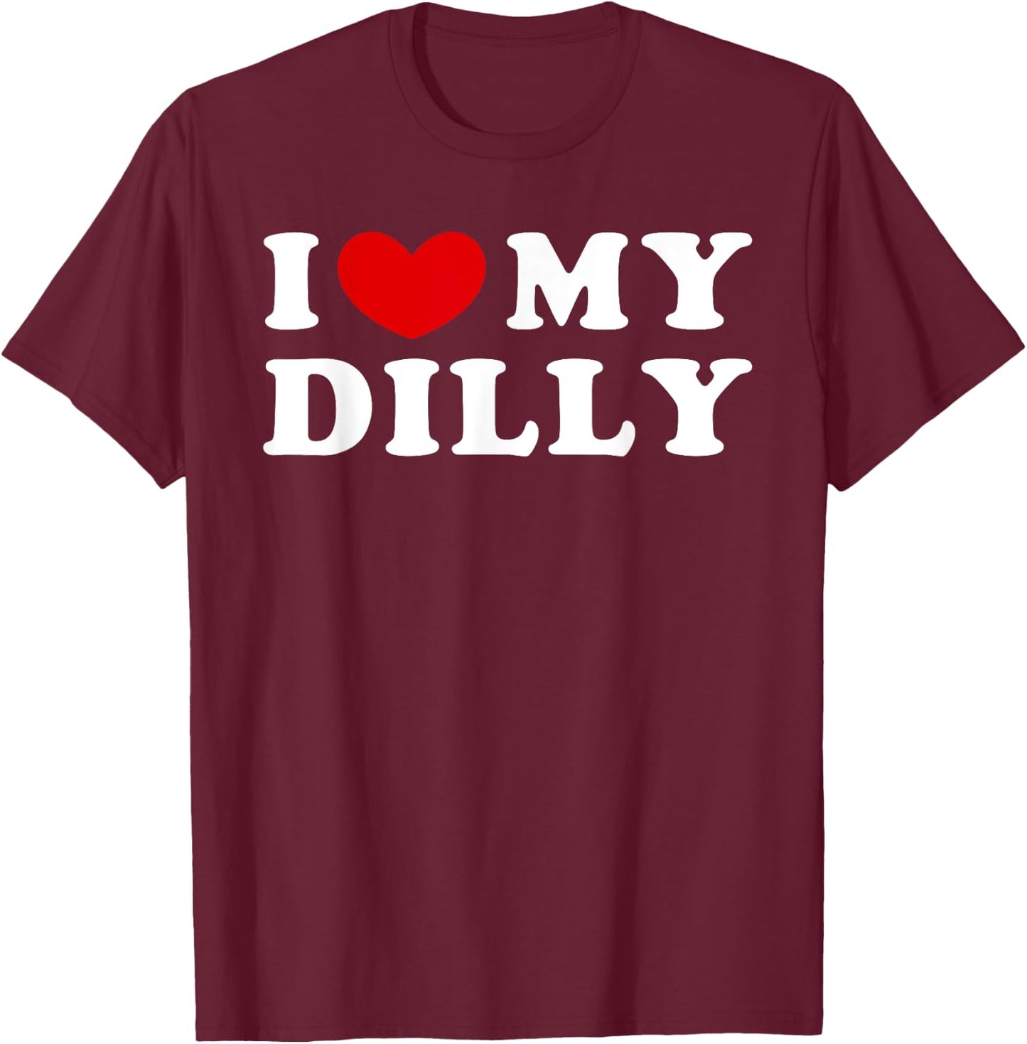I Love My Dilly, I Heart My Dilly T-Shirt - T-Shirt | Maroon