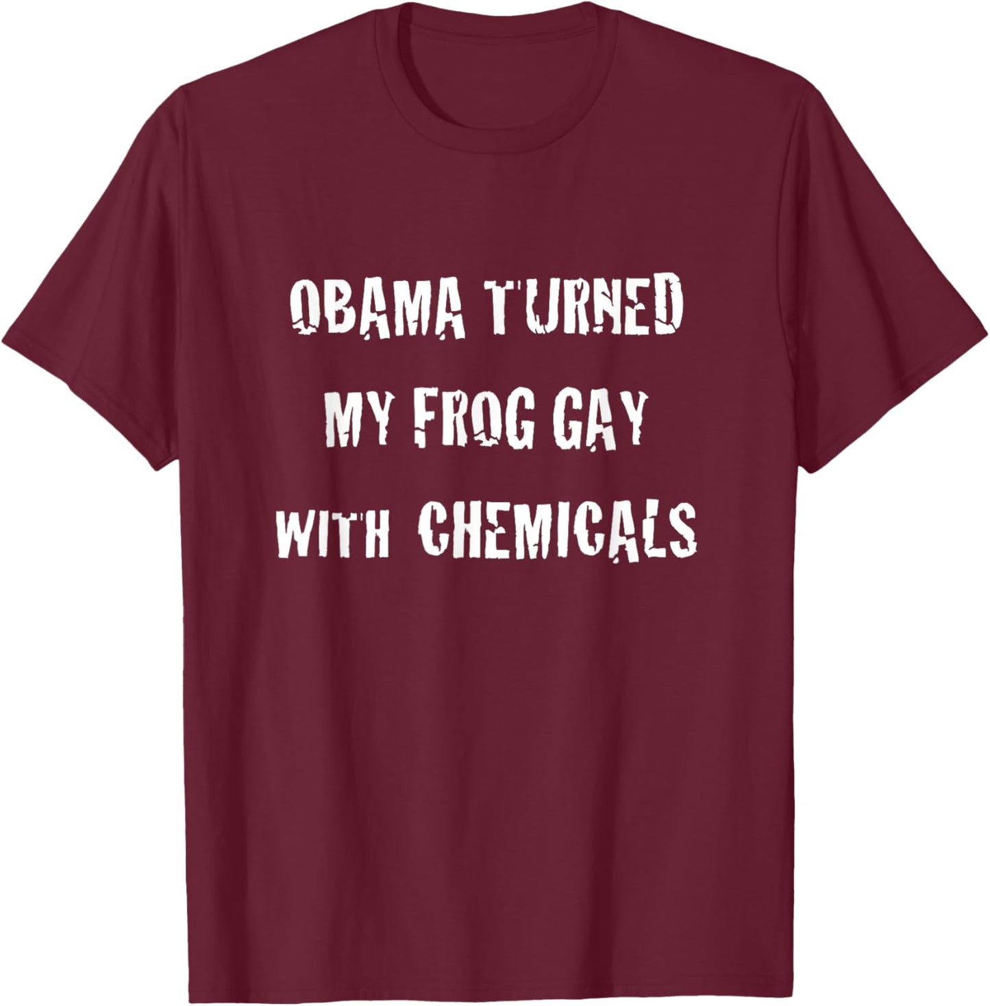 Obama Turned My Frog Gay With Chemicals T-Shirt - T-Shirt | Maroon