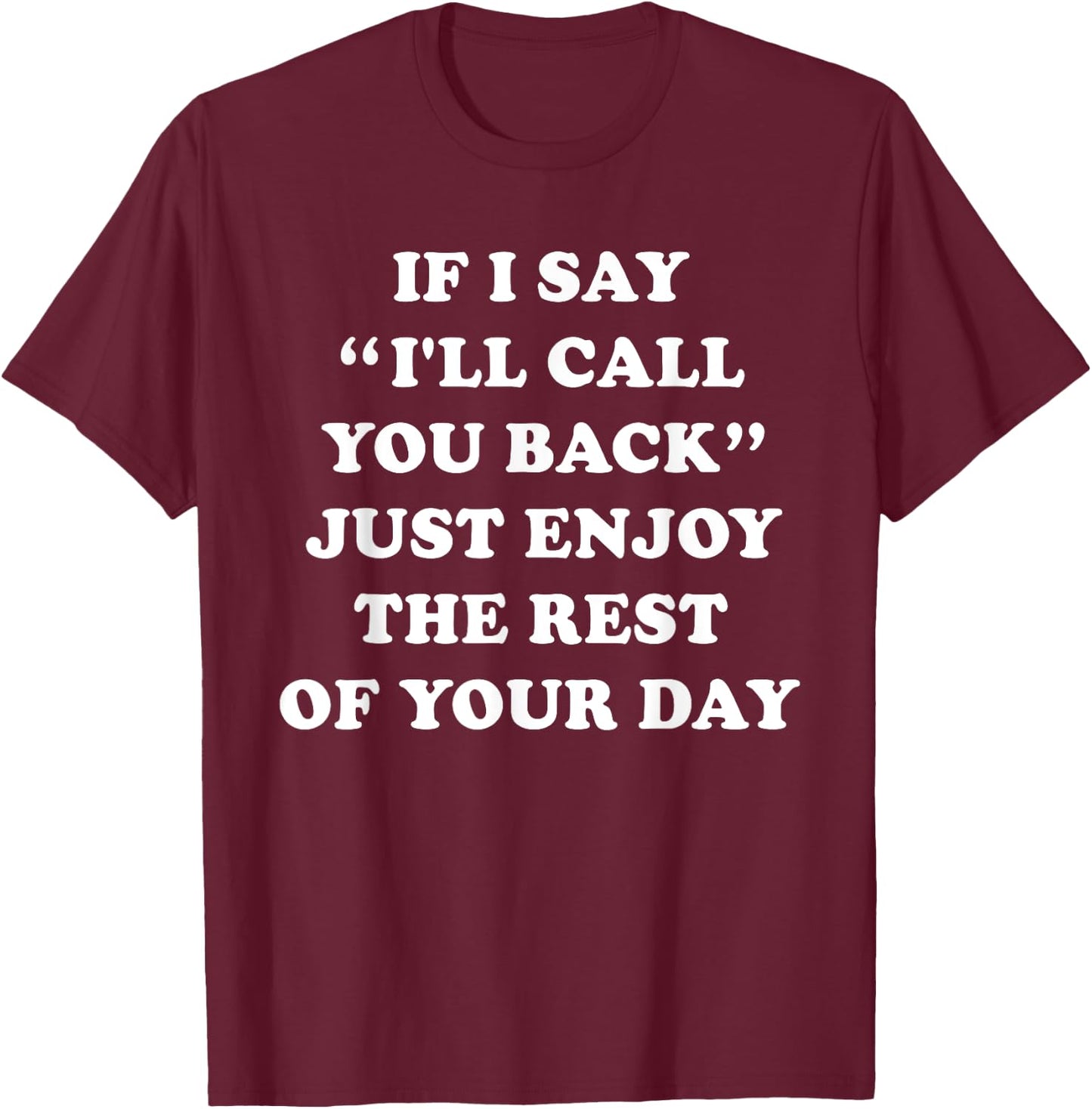 If I Say I'll Call You Back, Just Enjoy The Rest Of Your Day T-Shirt - T-Shirt | Maroon