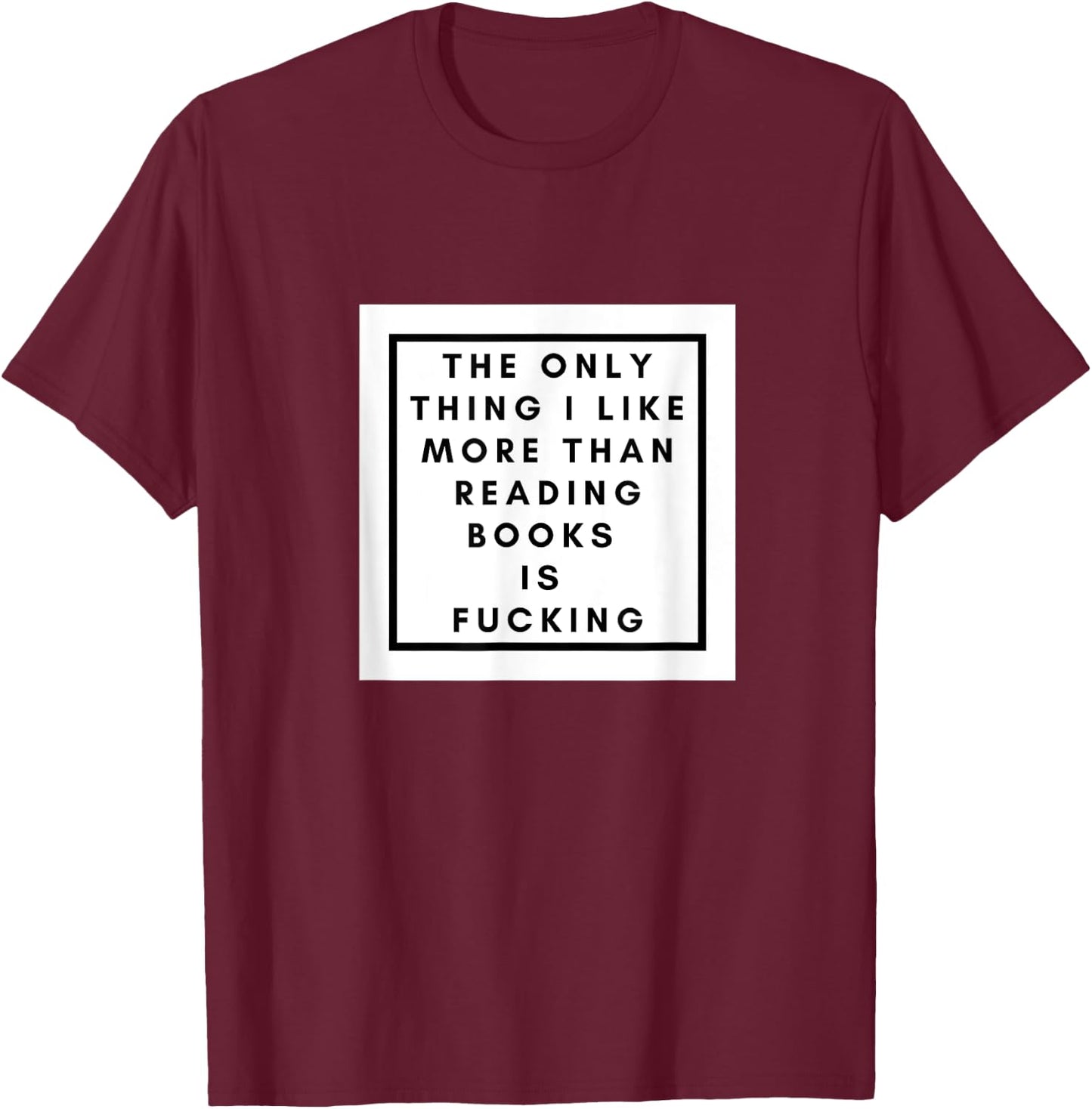 The Only thing I like more than reading books is fucking T-Shirt - T-Shirt | Maroon
