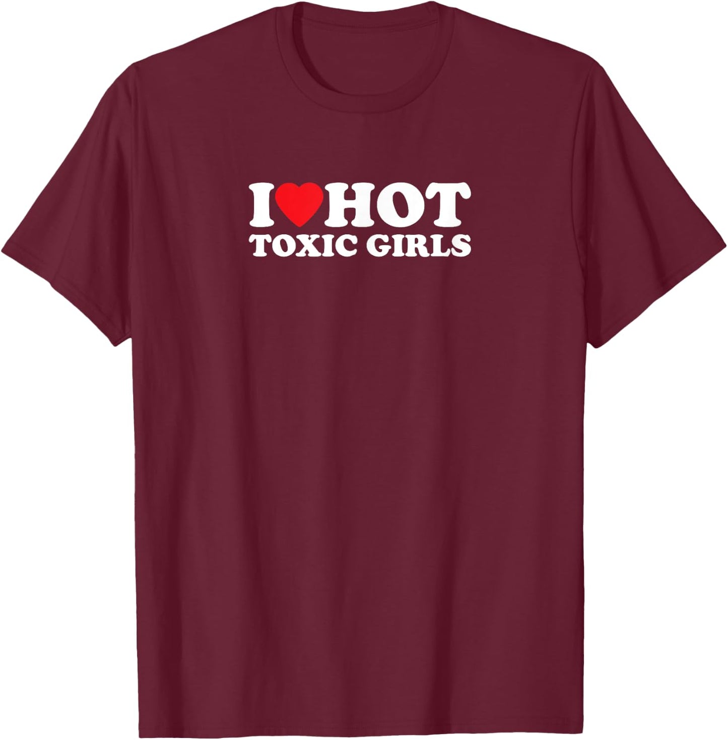 I Love Hot Toxic Girls | Funny Outfit T-Shirt - T-Shirt | Maroon