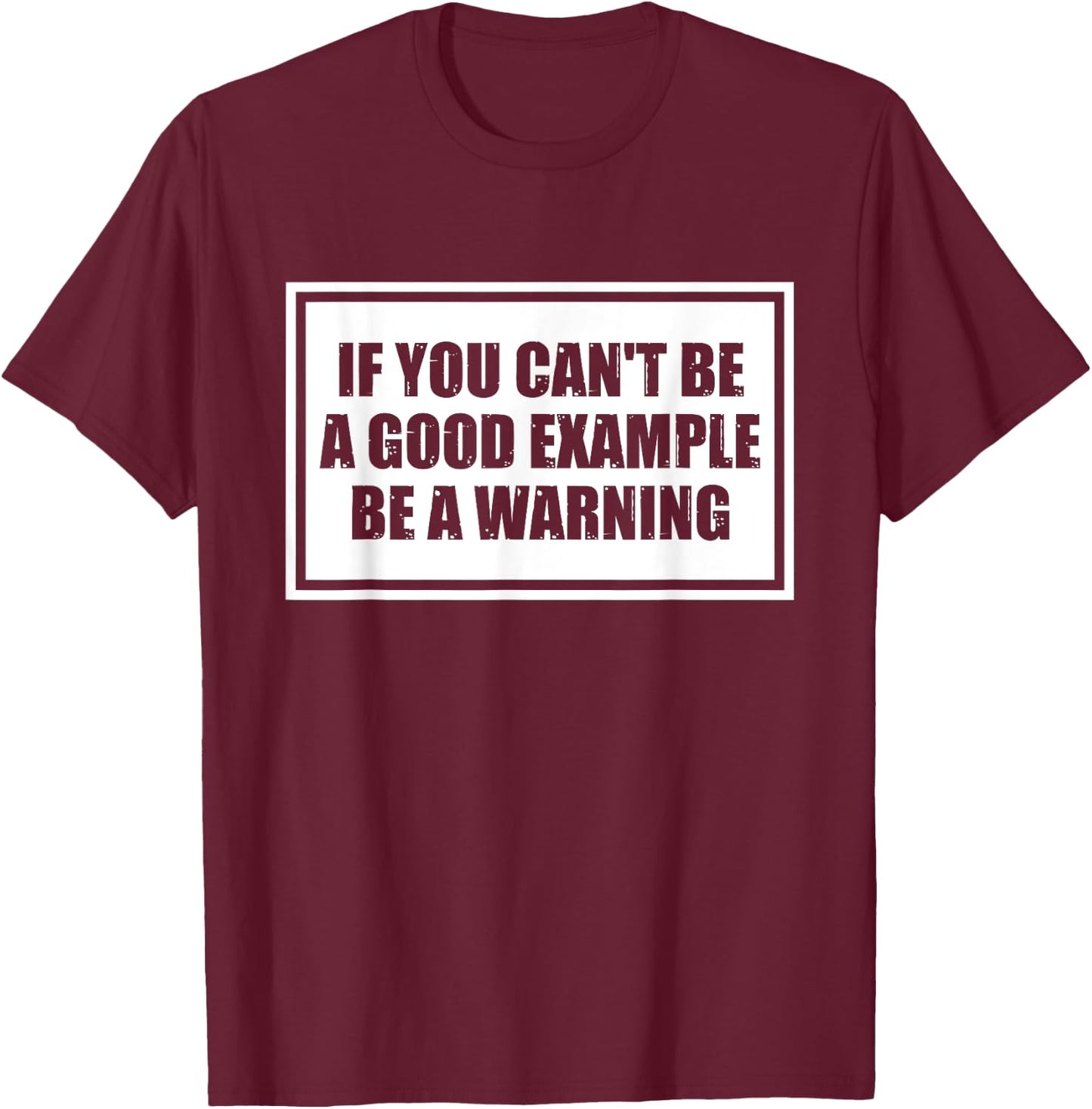 If You Can't Be A Good Example Be A Warning Funny Saying T-Shirt - T-Shirt | Maroon