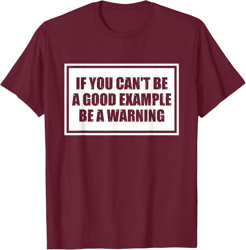 If You Can't Be A Good Example Be A Warning Funny Saying