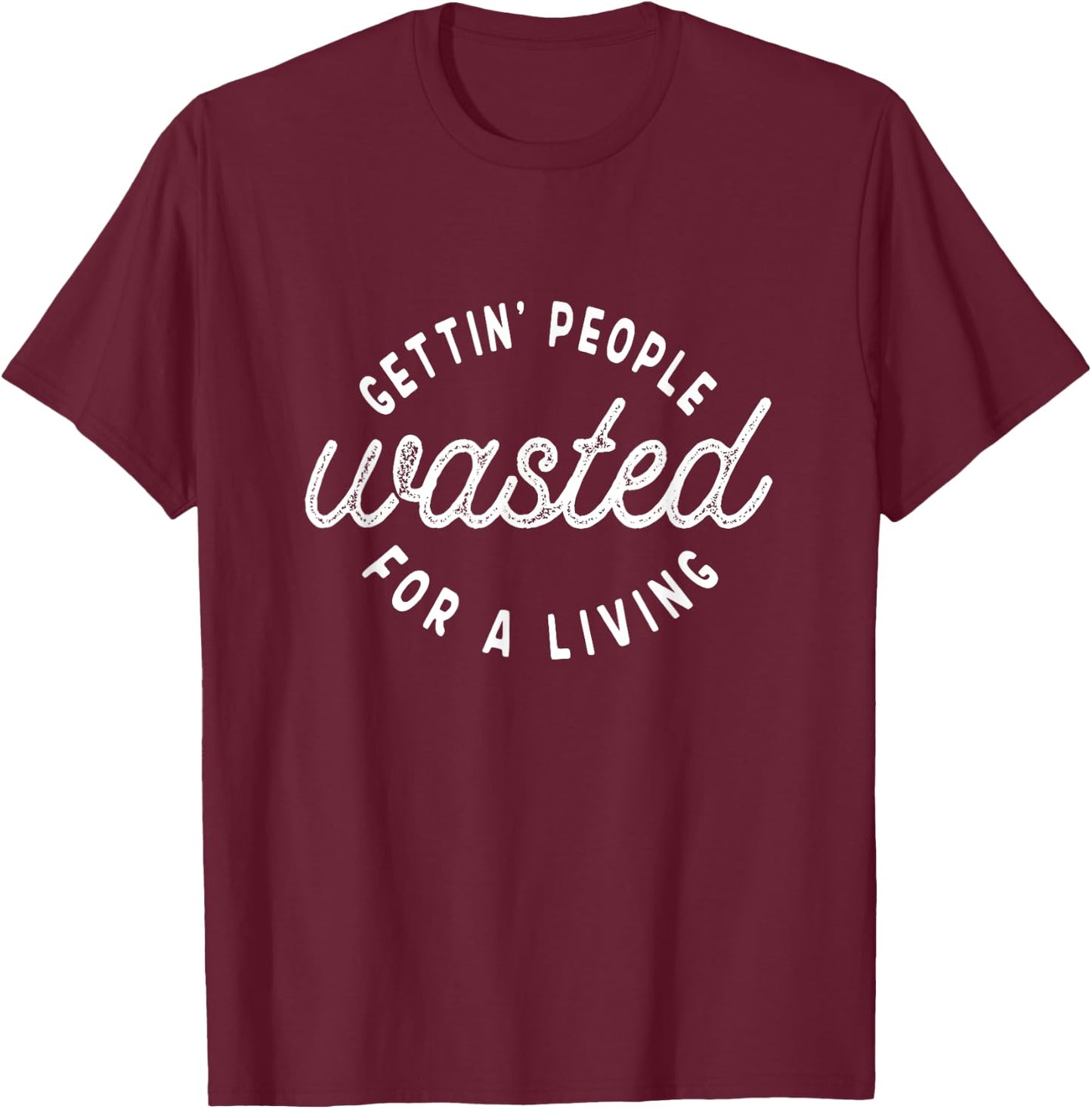 Getting People Wasted For A Living Funny Bartending Saying T-Shirt - T-Shirt | Maroon