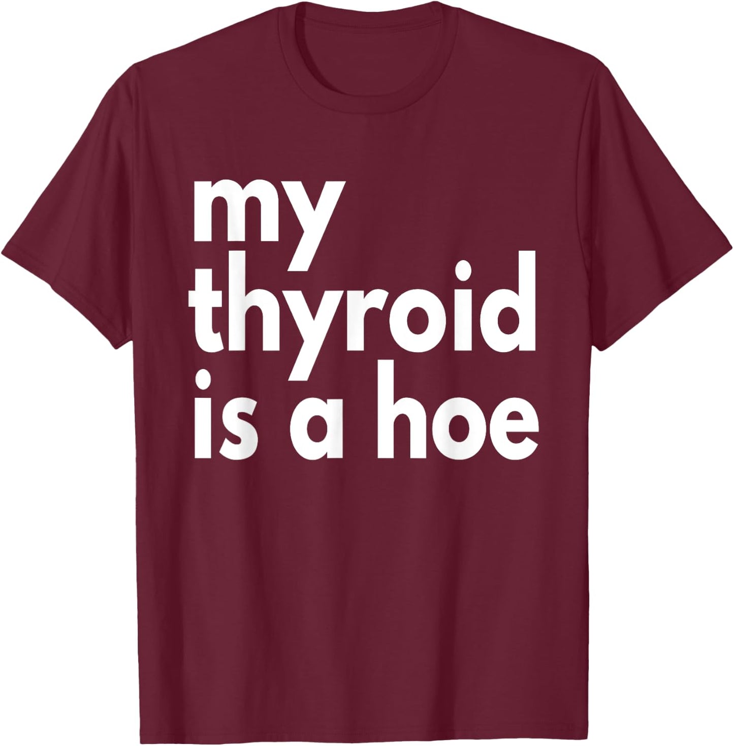 Thyroid Cancer Supportive My Thyroid is a Hoe, Sarcastic T-Shirt - T-Shirt | Maroon