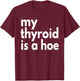 Thyroid Cancer Supportive My Thyroid is a Hoe, Sarcastic T-Shirt - T-Shirt | Maroon