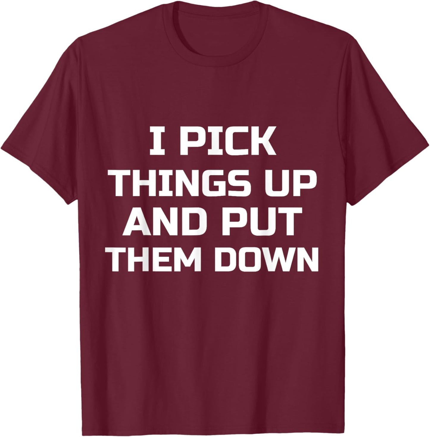 I Pick Things Up and Put Them Down Funny T-Shirt - T-Shirt | Maroon