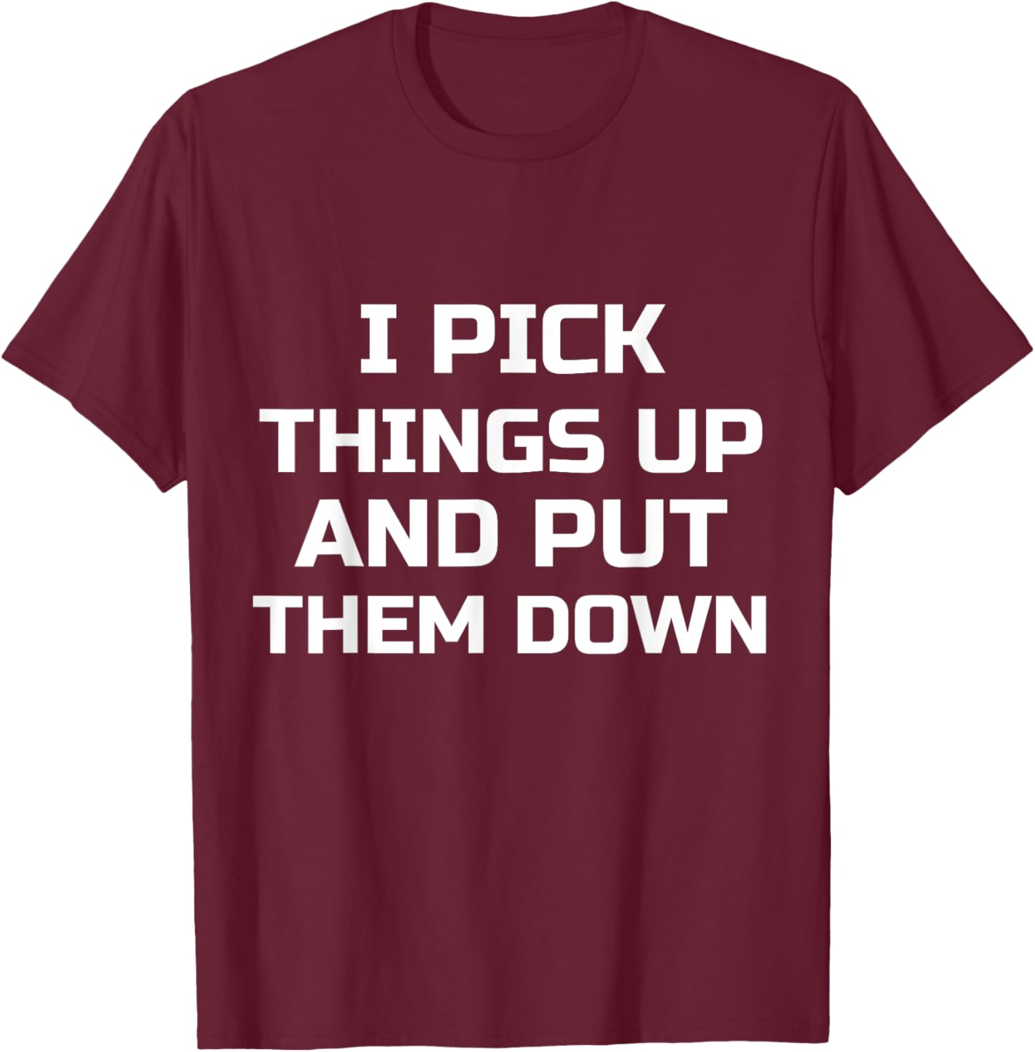 I Pick Things Up and Put Them Down Funny T-Shirt - T-Shirt | Maroon