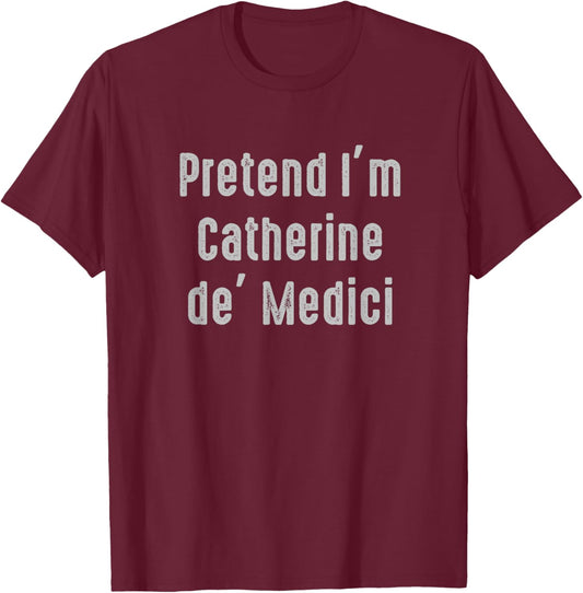 Pretend I'm Catherine de' Medici Easy Funny Costume T-Shirt - T-Shirt | Maroon