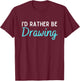 I'd Rather Be Drawing Funny Drawing Lover Humor T-Shirt - T-Shirt | Maroon