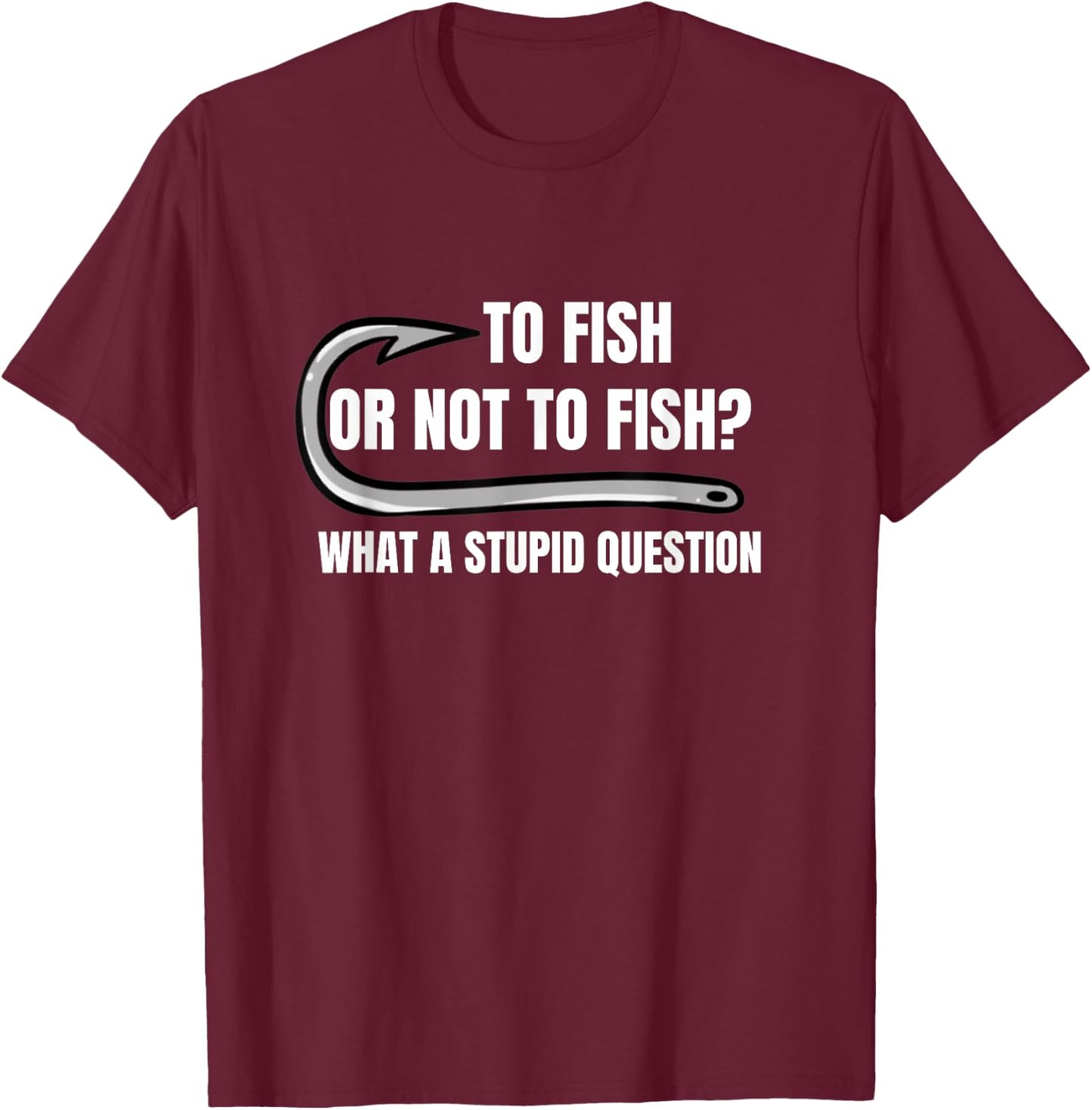 To Fish Or Not To Fish What a Stupid Question Funny fishing T-Shirt - T-Shirt | Maroon