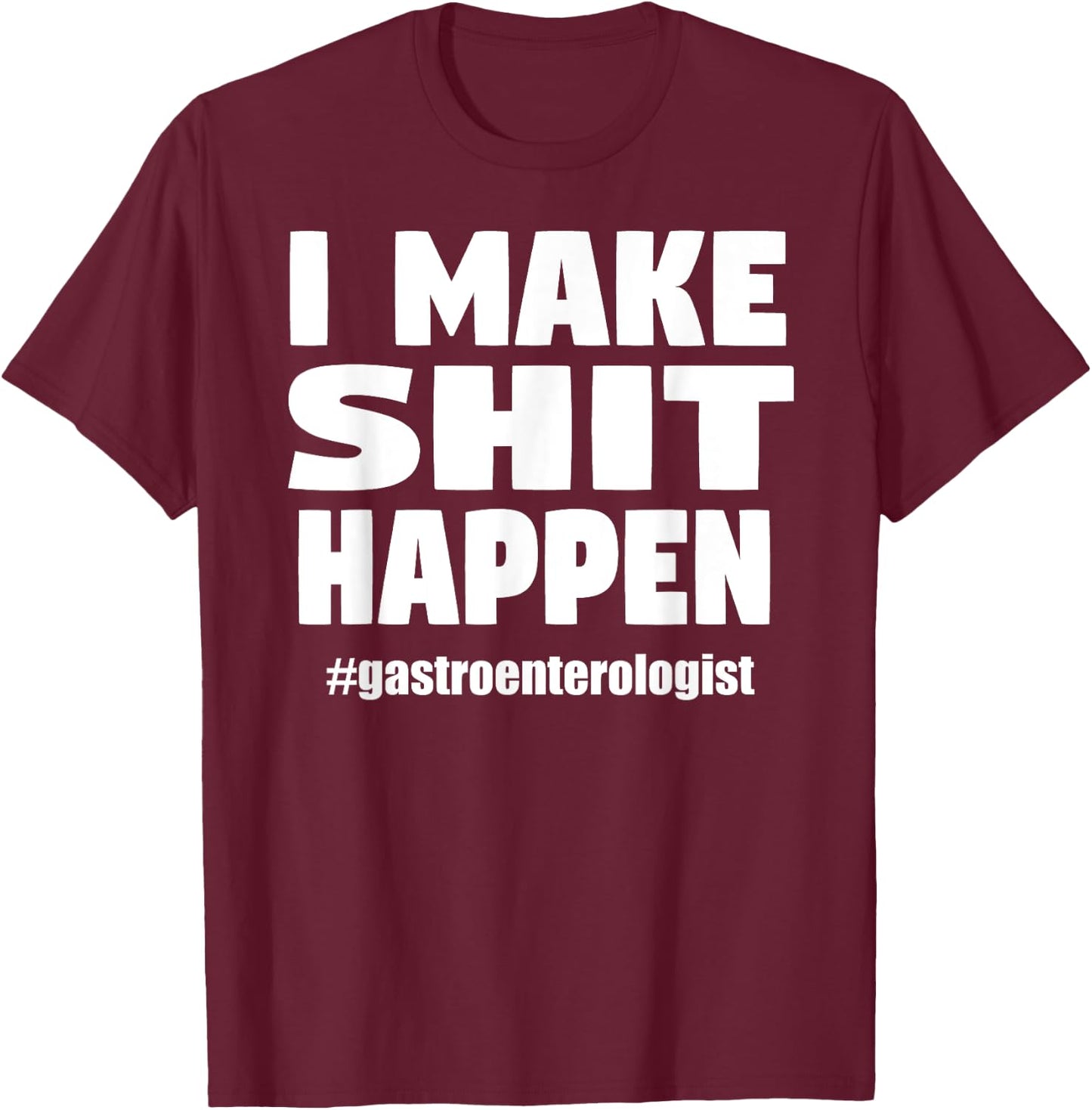 I Make Shit Happen Funny Pooping Joke Gastroenterologist T-Shirt - T-Shirt | Maroon