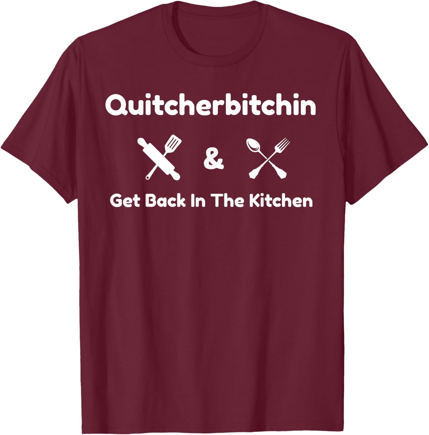 Funny Quitcherbitchin & Get Back In The Kitchen Humor T-Shirt - T-Shirt | Maroon
