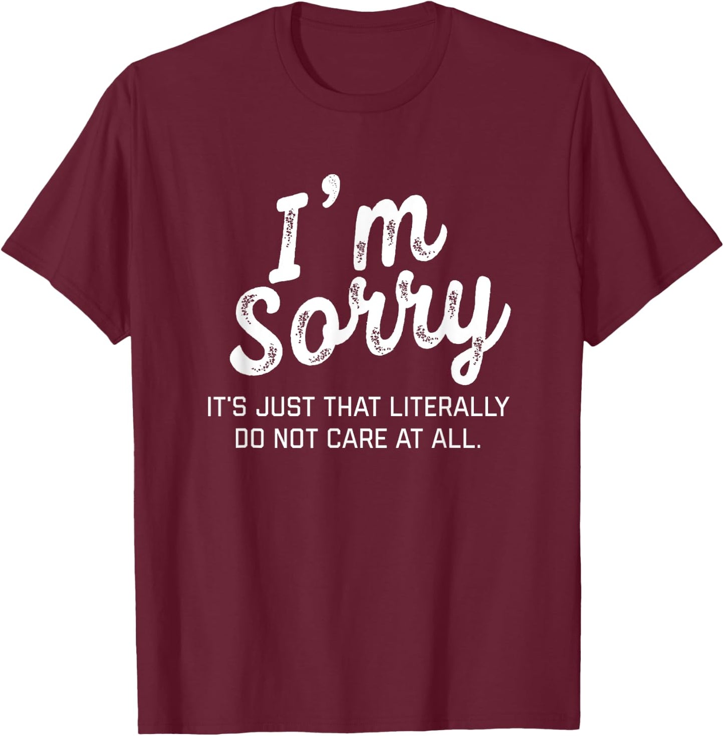 I'm Sorry it's just that literally do not care at all Shirt T-Shirt - T-Shirt | Maroon