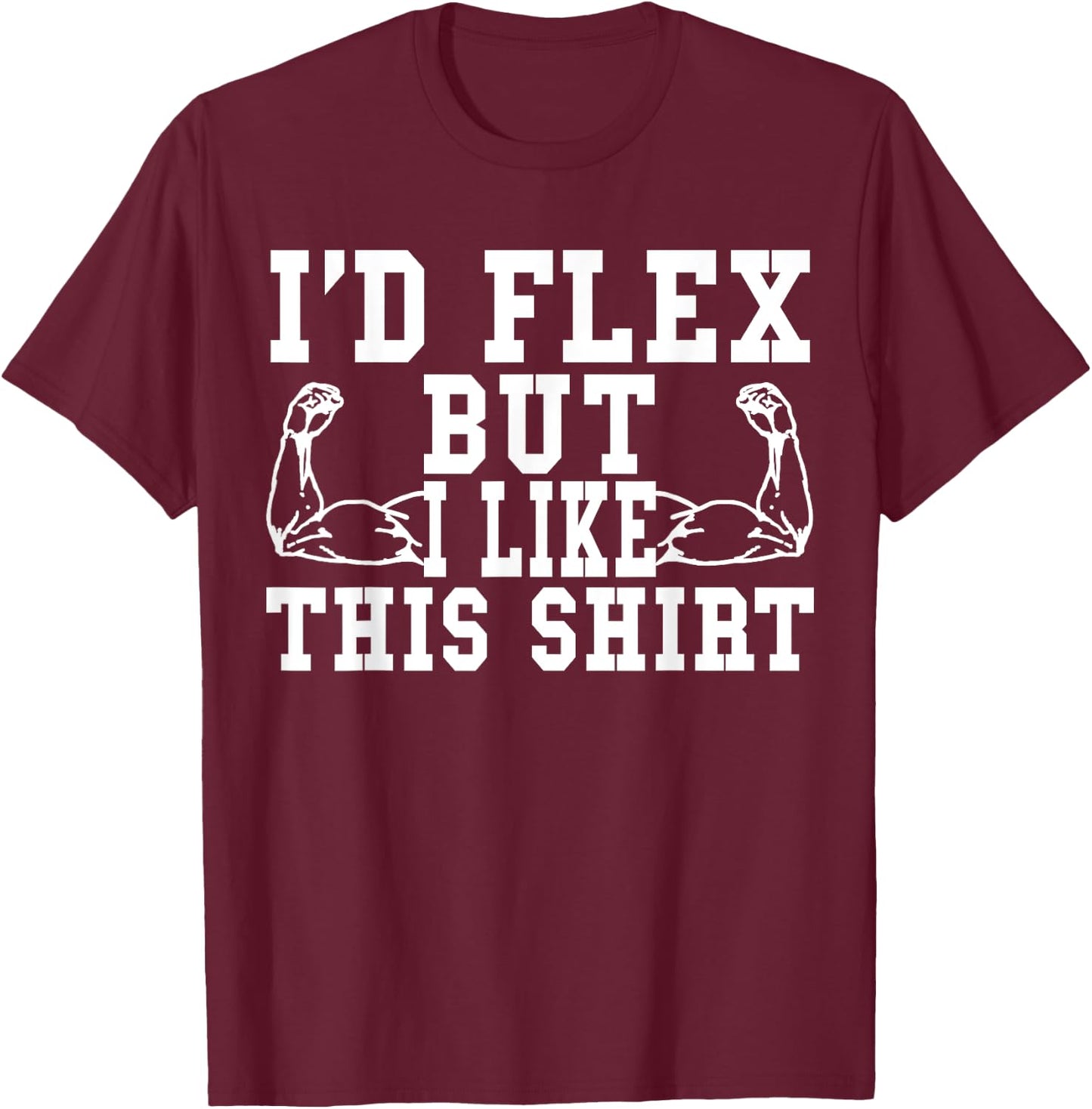 I'd Flex But I Like This Shirt Funny Workout Gift Shirt T-Shirt - T-Shirt | Maroon