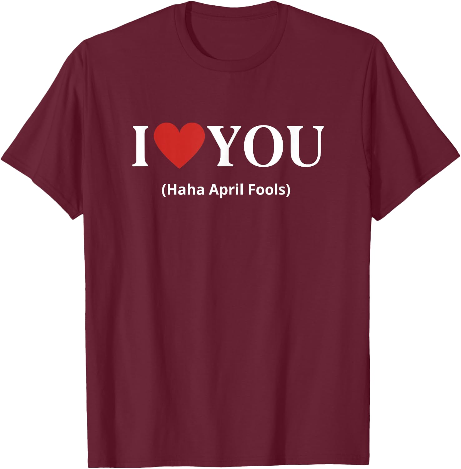 I Love You Haha April Fools 2025 Costume Funny April Fools T-Shirt - T-Shirt | Maroon