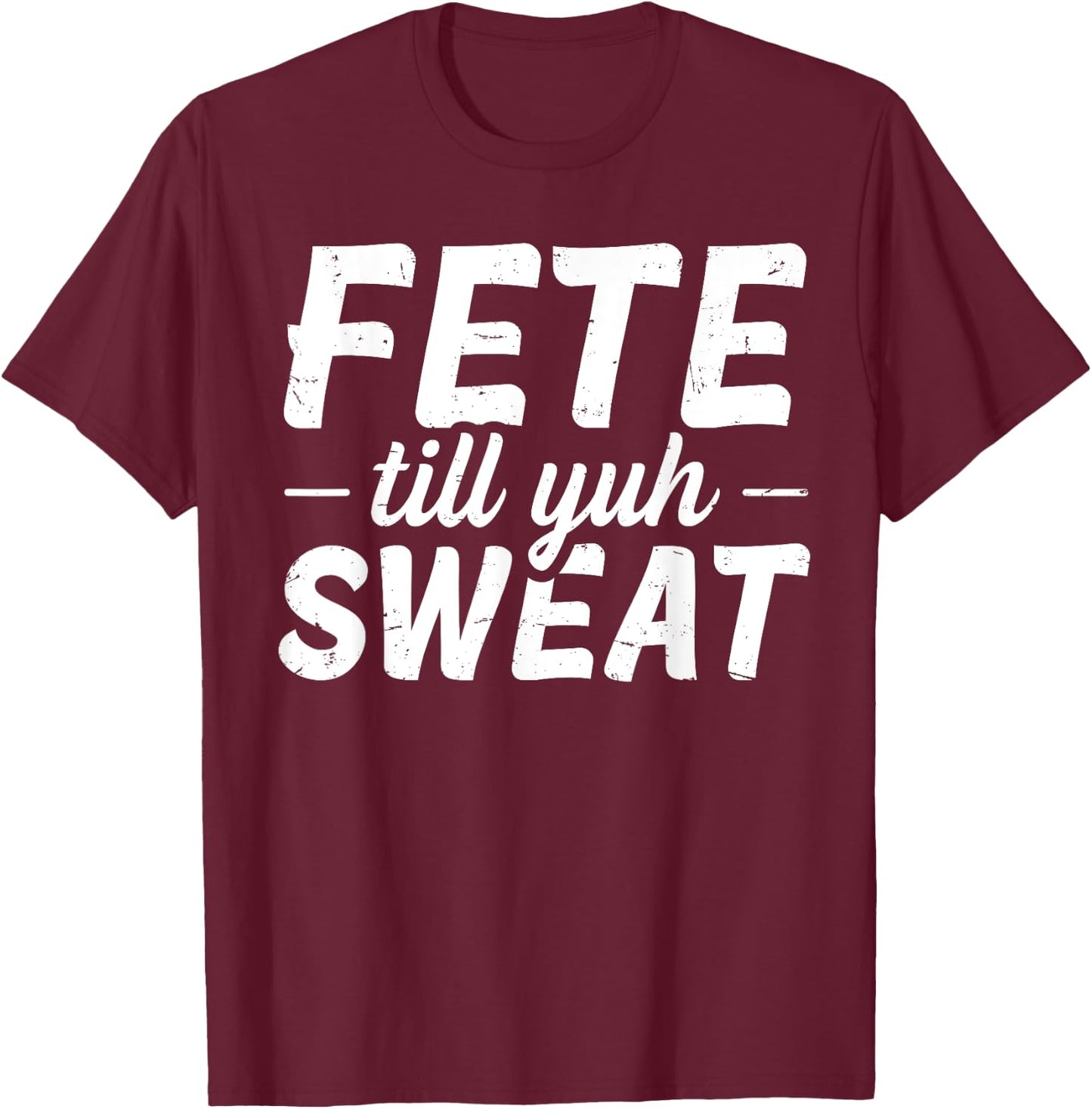 Fete till yuh sweat Quote for a Soca festival lover T-Shirt - T-Shirt | Maroon