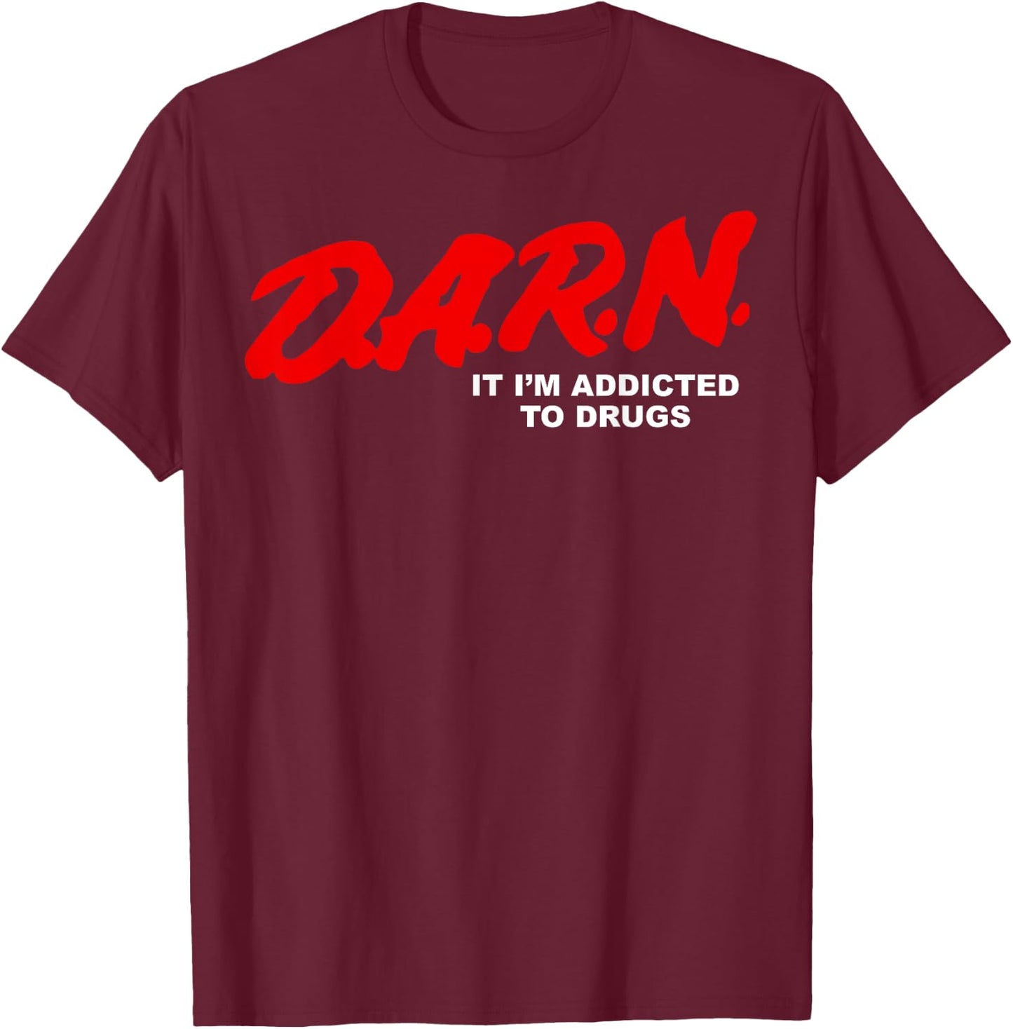 Darn It I'm Addicted To Drugs T-Shirt - T-Shirt | Maroon