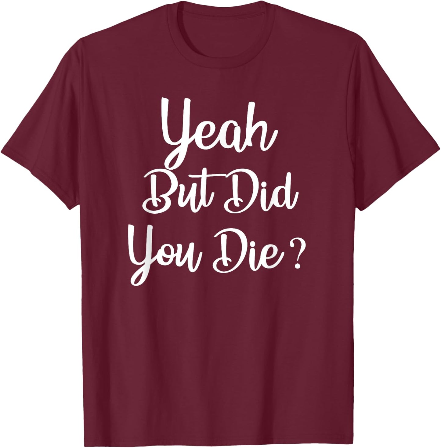 Yeah But Did You Die ? Funny Gym Workout Fitness T-Shirt - T-Shirt | Maroon
