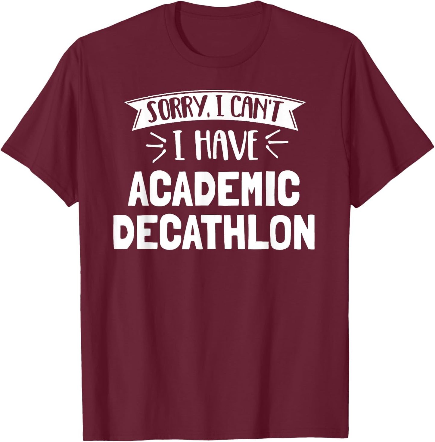 Sorry I Can't I Have Academic Decathlon Gift T-Shirt - T-Shirt | Maroon