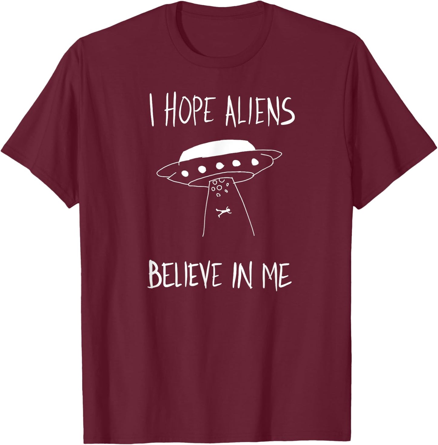 I Hope Aliens Believe in Me Funny Aliens T-Shirt - T-Shirt | Maroon