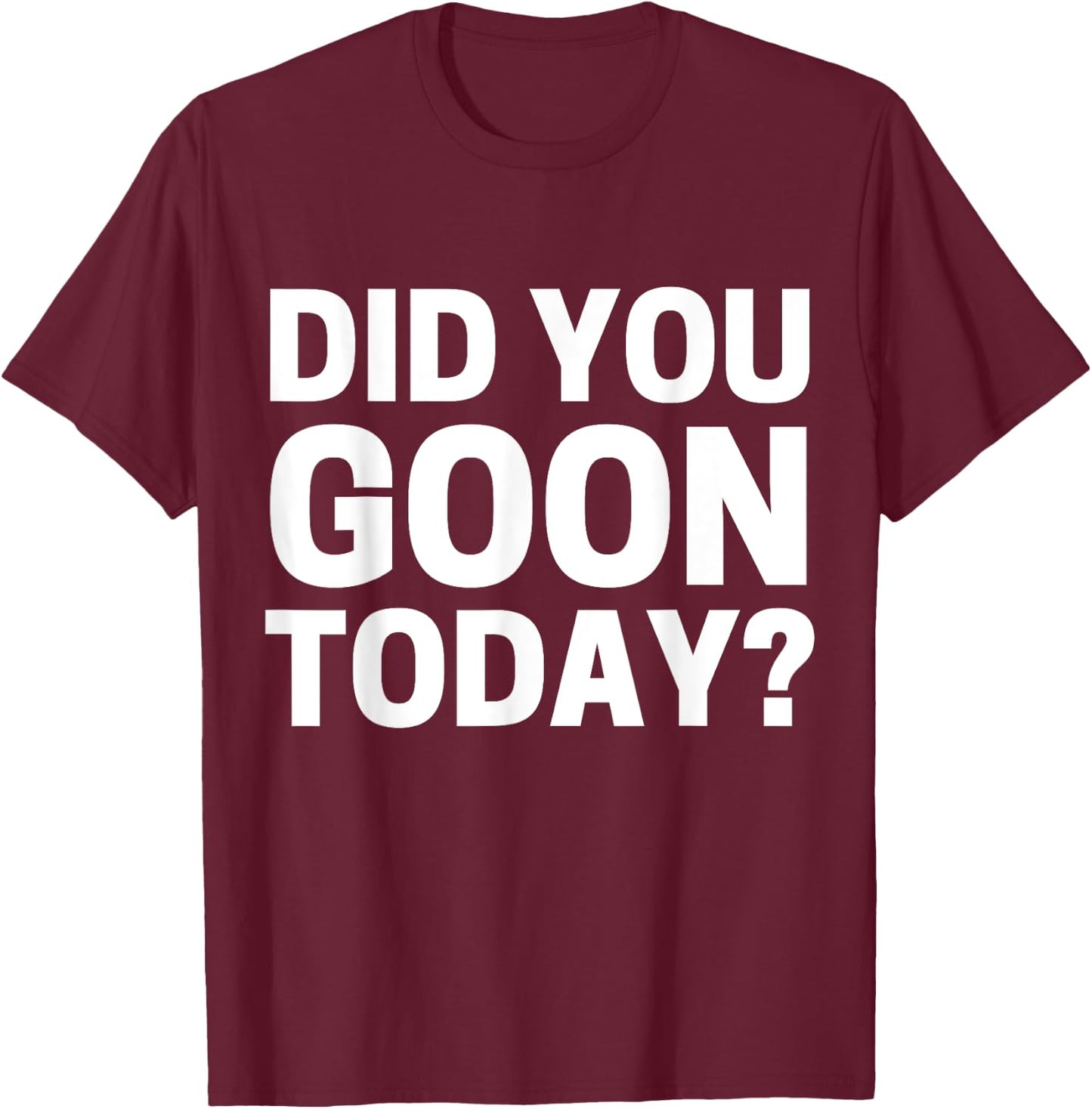 Did You Goon Today T-Shirt - T-Shirt | Maroon