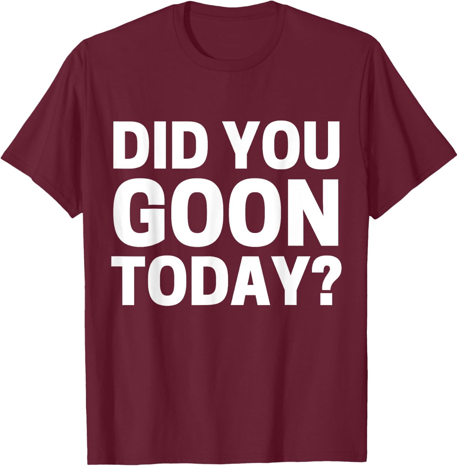 Did You Goon Today T-Shirt - T-Shirt | Maroon
