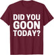 Did You Goon Today T-Shirt - T-Shirt | Maroon