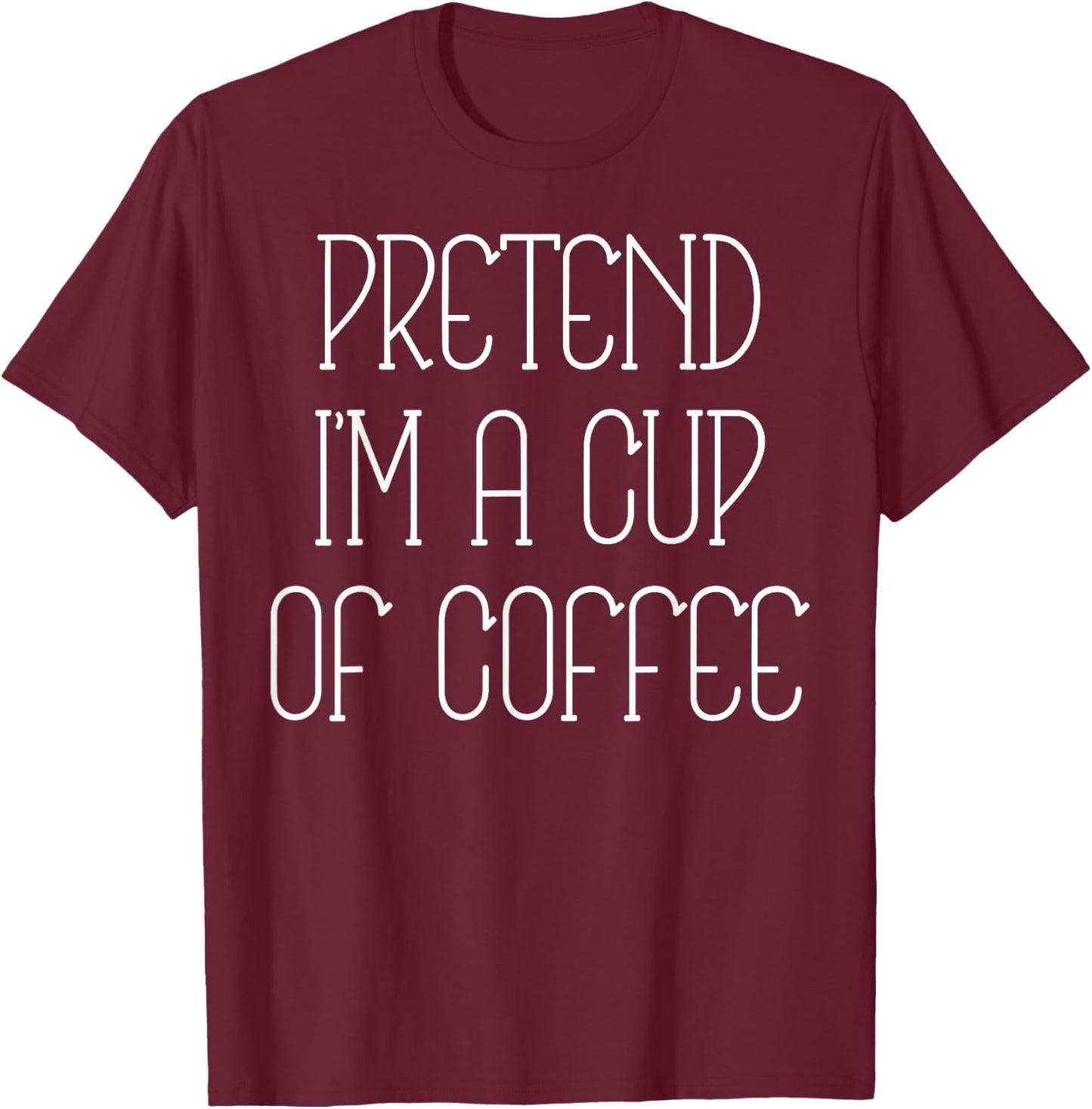 Pretend I'm A Cup Of Coffee Funny Lazy Xmas Costume Saying T-Shirt - T-Shirt | Maroon
