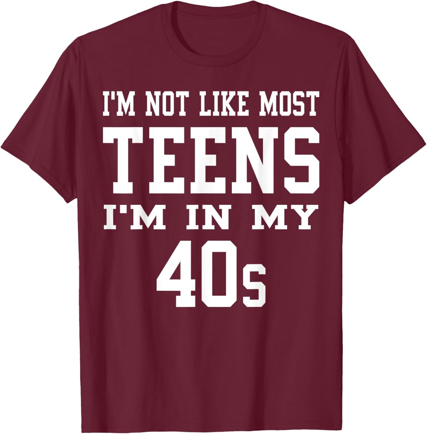 I'm Not Like Most Teens I'm in My 40's Funny Sarcasm Quotes T-Shirt - T-Shirt | Maroon