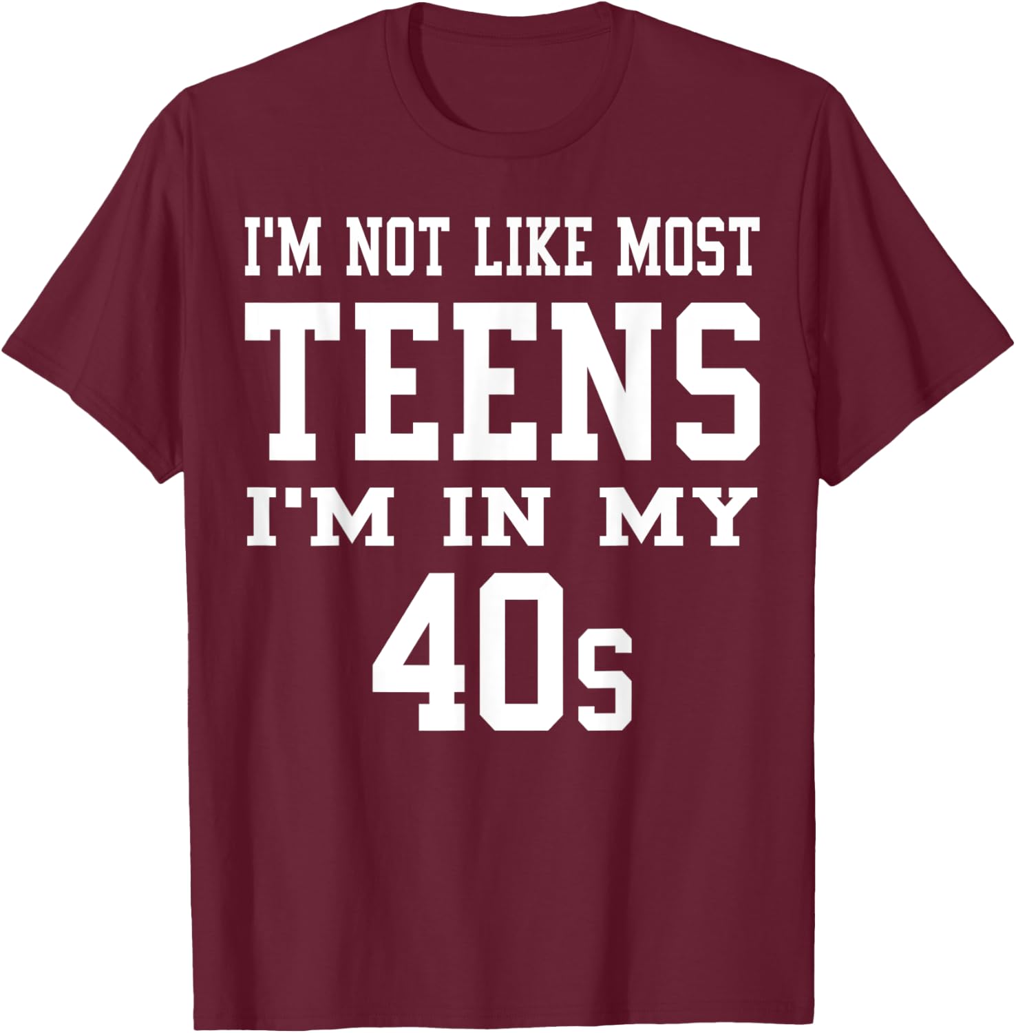 I'm Not Like Most Teens I'm in My 40's Funny Sarcasm Quotes T-Shirt - T-Shirt | Maroon