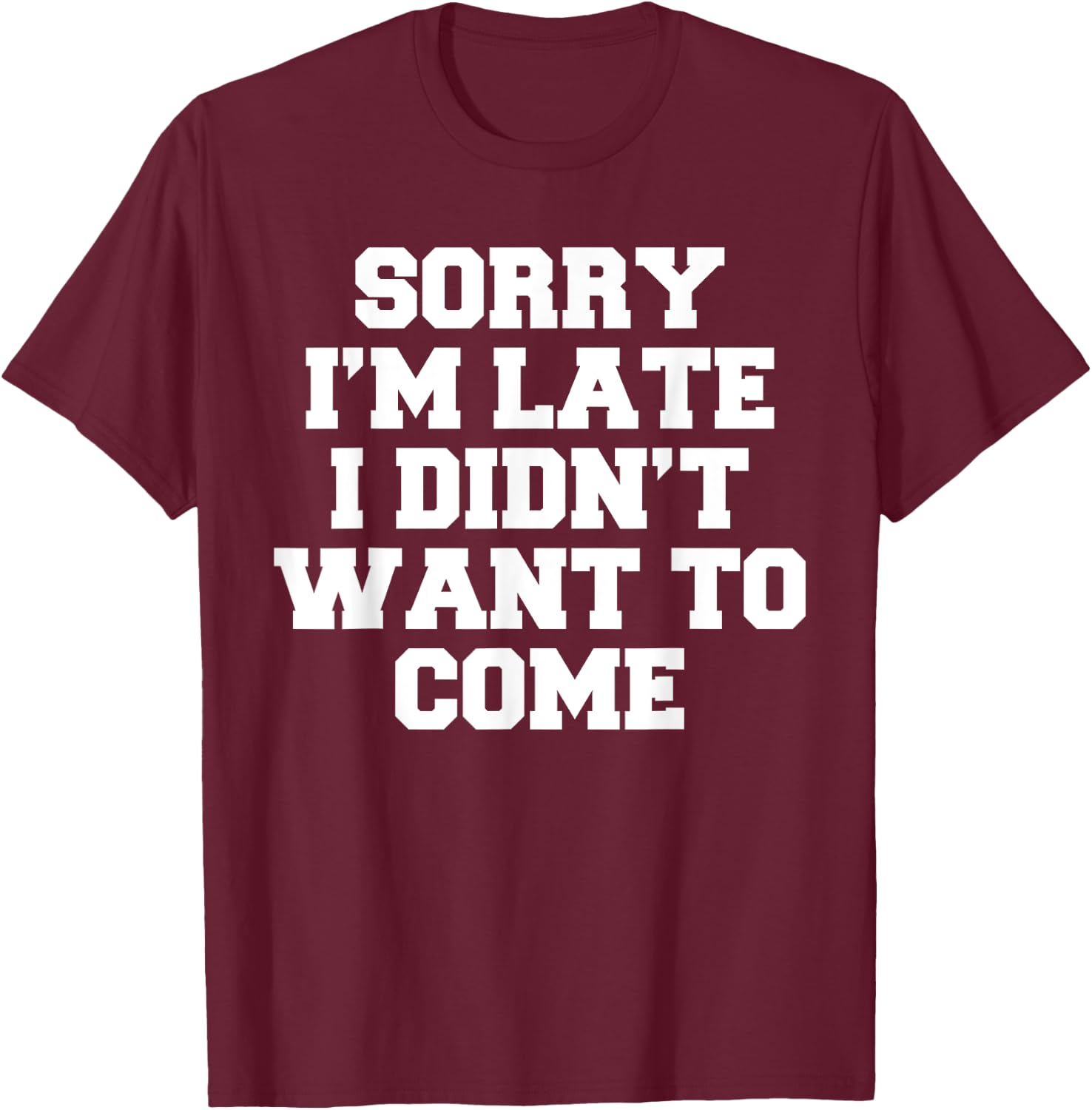 sorry i'm late I didn't want to come T-Shirt - T-Shirt | Maroon