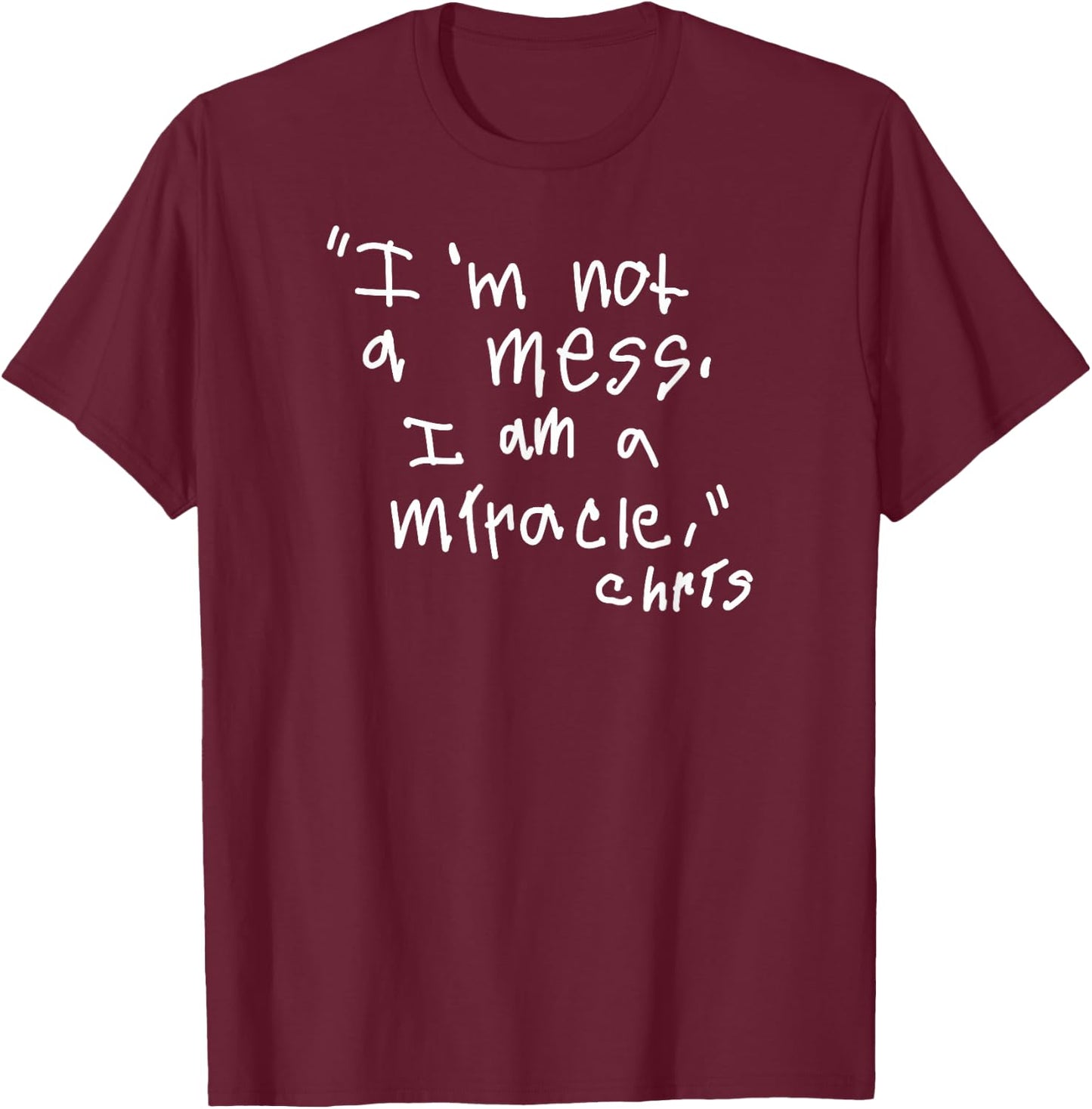 Im not a mess I am a Miracle T-Shirt - T-Shirt | Maroon