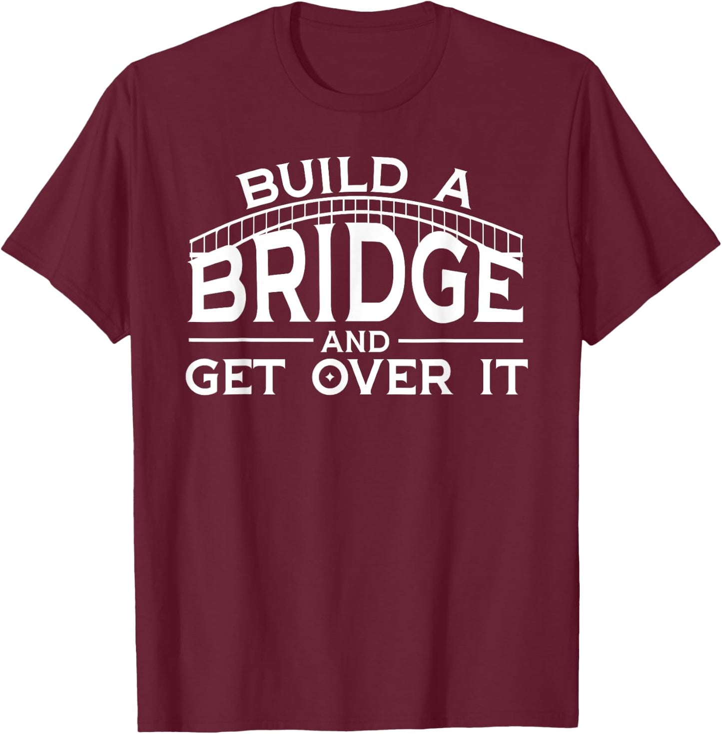 Engineering Gifts Build A Bridge And Get Over It T-Shirt - T-Shirt | Maroon